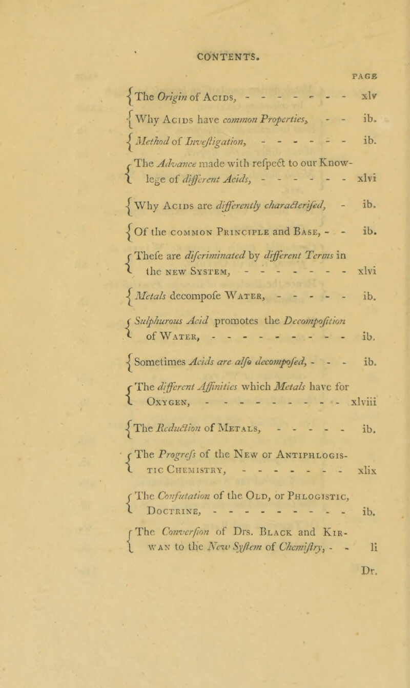 PAGE The O/'zg'/Vi of AcidSj _ . _ _ ^ - xlv Why Agios have co/«OTon - - ib. Method of Ini'tJUgat'ioriy - -- -- - ib. f The Ad‘vavce made with refpeft to our Know- (. le^e of different Acids, ------ xlvi I^Why Acids are differently charadierifed, Of the COMMON Principle and Base, - ib. ib. {Thefe are difcriminated by different Terms in the NEW System, ------- decompofe Water, - - - - - ( Sulphurous Acid promotes the Decompojition ^ of Water, - -- -- -- -- Sometimes Acids arc alfe decompofed, - - . {The different Affinities which Metals have for Oxygen, - - -- The of Metals, - . - - - {The Frogrefs of the New or Antiphlogis- tic Chemistry, ------- f The Confutation of the Old, or Phlogistic, f Doctrine, - -- -- -- -- xlvi ib. ib, ib. xlviii ib, xlix ib. r The Cotreerfion of Drs, Black and Kir- \ WAN to the Kcil' Syftc7n of Chemijlry, - - li Dr.