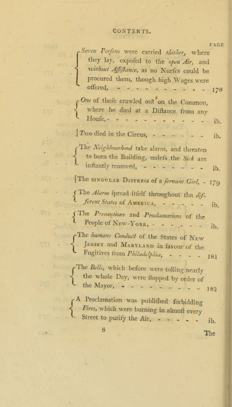 I-AGE PerfoTis were carried thither, where they lay, cxpofed to the open Air, and ivithout AJJiJhince, as no Nurfes could be piocured them, though high Wages were offered, - ^ One of thefe crawled out *on the Common, ^ t r ^. J ! . 1 .-A. y« , s where he died at a Diftaiice from any V Tr^..r„ Houfe, {T'zt^'o died in the Circus, The is.cighlmurflood take alarm, and threaten to burn the Building, unlefs the Sick are inftantly removed, { ib. ib. ib. •{The SINGULAR Distress of a fermant Girl, - f The Alarm fpread itfelf throughout the dif. ferent States of America, - - _ _ _ jj, - /The rrecalltions and Proclamations of tlic ^ People of New-York, I'-’l'he humane Condiut of the States of New Jersey and Maryland in favour of the Fugitives from - - - - isi I^The Pells, which before were tolling nearly -V the whole Day, were tlojiped b}' order of • the Mayor, A Proclamation was publilhed forbidding Fires, which were burning in almoft every Street to purity die Air, - - . . . jjj {