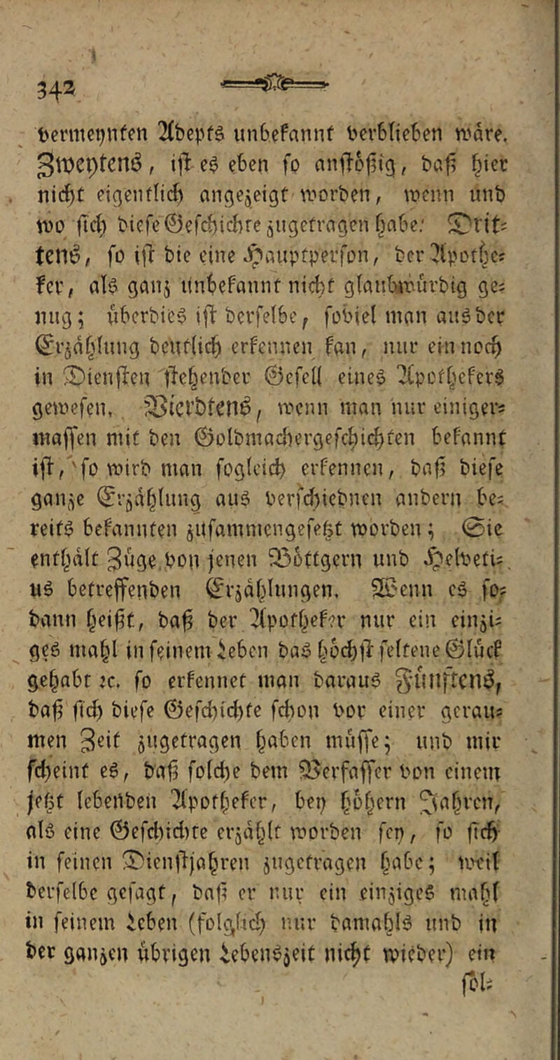 berntetjnfen 2Cbcpf$ unbefannt ber6Iie6en wäre, gtveptcnö, ift e$ eben fo an^Tofiig, bafj f)ier nidjt eigenfticf> angejeigt worben, wenn unb wo ftd) biefe ©efcbidwe jugefragen (jabe: £}rtfc: tem?, fo ifl bie efne dpauptperfon, bcr$pof{jes fcr, als gan$ ifnbefannt nicht gtaubwurbig ge* mtg; überbie$ ifl berfetbe, fobiel man auPber ^d|Ittng beuf(id) ernennen fan, nur ein nocf) in £)ienjleu fle^her ©efetf eine» 2(pcft)cfer$ gewefen, &ieit>ten£, wenn man nur einiger* Waffen mit ben ©oIbmadiergefcbicf)ien befannt ifl,'fo wirb man fogteid) erfenncn, bafj biefe gan(^e Qfrjdfjlimg au$ berfcbiebnen anbern bes reif$ befamtfen aUfammcngefefst worben; @ie enthalt 3nge,bou jenen 53bttgcrn unb dpelbeti;. u$ betreffenben ^rjdblungen. SEBenn c$ fo« bann fjeifjt, bafj ber Kpotfjefer nur ein eiiijü ge$ ma§l in feinem iebcn ba$ §6d)tl fetfeue ©tue? gehabt ic. fo erfennet man barau$ gilllftcn^ bafj ftd) biefe ®efd)id)fe fcfjon bor einer gerau? wen geit ^getragen §aben muffe; unb mir fd)eint e$, bafj fotdje betn SBerfaffer bon einem je(5t tebertben ^Ipoffpefer, bei) (jpfjern Jta§vcn, al$ eine @efd)id)te erjagt worben fcp, fo fTdj in feinen •Dienfljafjren jtigefragen habe; weit berfelbe gefagt, bafj er nur ein einziges mnfjt in feinem icben (folg/tdf nur bamabts unb in ber ganzen übrigen £eben$$eit nidjt wieber) ein foli