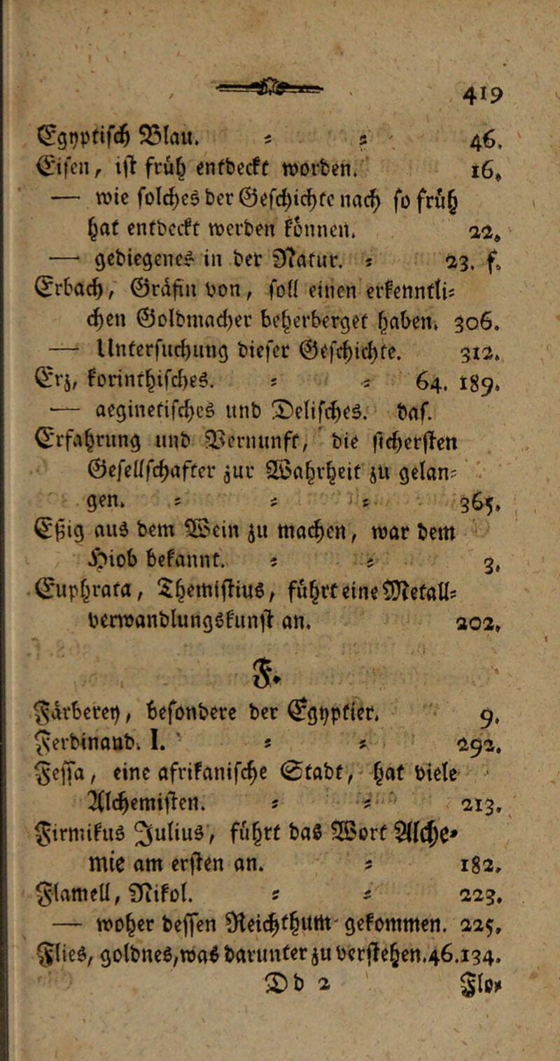 4X9 (Srgpptifdj SMait. * s ' 46, ©ifen, ijt früh entbecft worben. 16» — wie fold)e5ber©efcbicbfe nach jofrü(j (jaf entbecft werben fonneit, 22» — gebiegene* in bet Statur. ? 23, f5 (Erbach, ©räftn bon, foll einen erfettnttis eben ©olbntacber beherberget haben, 306, — Unferfucbung biefet ©efebiebte. 312. ©rj, borinthifcbeS. * s 64. 189, — aeginetifcbeS ttnb ©elifebes. baf. (Erfahrung unb QSermtnff, bie fteberfbett &efeÜfd}after juv Sßahrheit ju getan? gen, ? * ? 365» <S£ig auä bem Sßein ju machen, war bem ^>iob befannt. ? s 3, <£uphrafa, Shemtjlius, führt eine Metalls berroanbtungefunfi an. 302» '$ $dtberet), befonbere ber (£gppfiet. 9, Jjerbinanb, I. ■ s * 292. ^effa, eine afrifanifebe (Stabt, ^at biete 3(Icbemiften. ? ? 213. §irmifuö führt ^>orf %ldx* mie am erjkn an. 5 182, §(ameü, “Diifot. 5 * 223. — woher beffen Üleid^f^Uttt gefommen. 225, §lie$, gotbneS,wa6 barunter ju berjlehen.46.134.