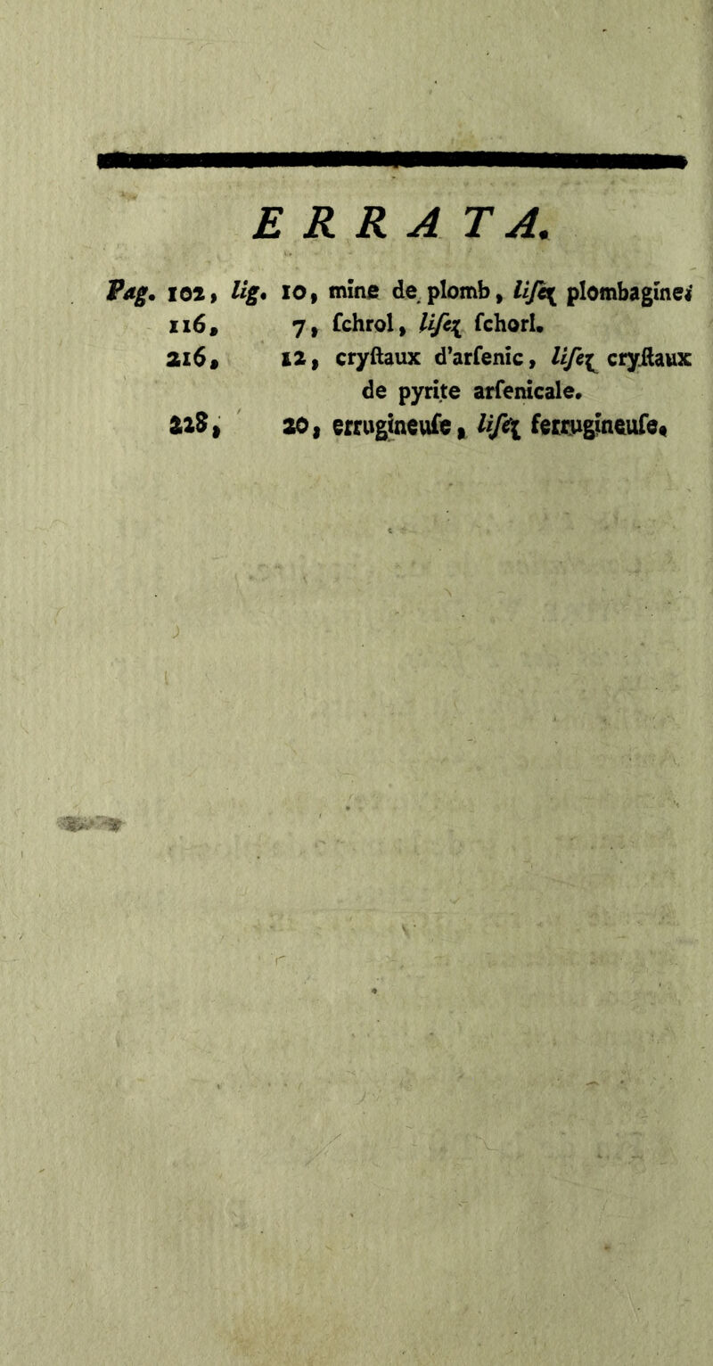 ERRATA, Vag. lott lig* 10, mine de plomb, UJe{ plombagmei ii6, 7, fchrol, Itfii fchorU ai6# 12, cryftaux d’arfemc, cryilaux de pyrite arfenicale, 22S| 201 errugineufet feccpgfneuTe«