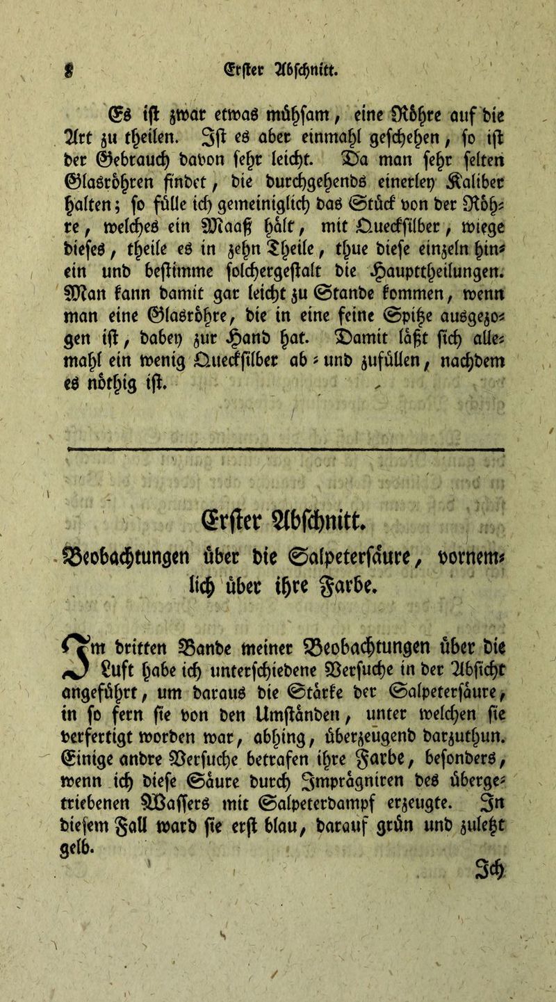 $ <£r(ter 2f6fd)nttt. <?$ ifl tmt etmaö mü^fam, cine Otb^re auf bte Hit ju fetten. 3f* abet einmal gefeiten, fo ifi bet ©ebraud) ballon fef)r leidet. 3Ba man fef)r feiten ©lasteten ft'nbet, bte burd)gel)enb6 einerlei Äalibet galten; fo fülle id) gemetntglid) baö ©tücf oon bet 916^ te, meldjeö ein 3Jiaag f^alt, mtt Ö.uecfftlber , mtege biefeS , tf)etle eö tn $el)n Steile , t^ue btefe einzeln £in* ein unb beflitnme foldjergejialt bte ipaupttl)eilungen. €0?att fann bamtt gat letdjt $u ©tanbe fommen, menn man eine ©laörbfjre, bie in eine feine @pi|e au6ge$o* gen ifl, habet) $ur Jpanb £at. ©amtt laf$t ftd) alle* maljl ein mentg £Utecfftlber ab - unb ^ufüüen, nacbbem e$ nbtfjtg tfl* @rjter 5tbfd)mtt. 58cof>ö<$tungen übet bte ©dpeterfdure, povnem« ltc&amp; übet tfjre garbe. : ,V> ' V’ v'*:,V' ■ ;';.vc y ■Ü££i 0?m britten SSanbe meiner 33eobadjtungen über bte <0 Suft l)abe id) unterfd)tebene 83etfud)e tn bet 2lbftd)t angeführt, um barauä bte ©tarfe bet ©alpeterfaure, in fo fern fte bon ben Umfianben, unter melden fte Verfertigt morben mar, abiding, über^eügenb bariutf^un. @inige anbre öerfucfye betrafen t£re §arbe, befonberä , menn td) biefe ©aure burd) Smpragntren beö überge; triebenen SIBafferö mtt ©alpeterbampf erzeugte. 3n biejemgall marb fte etji blau, barauf grün unb aule£t gelb.