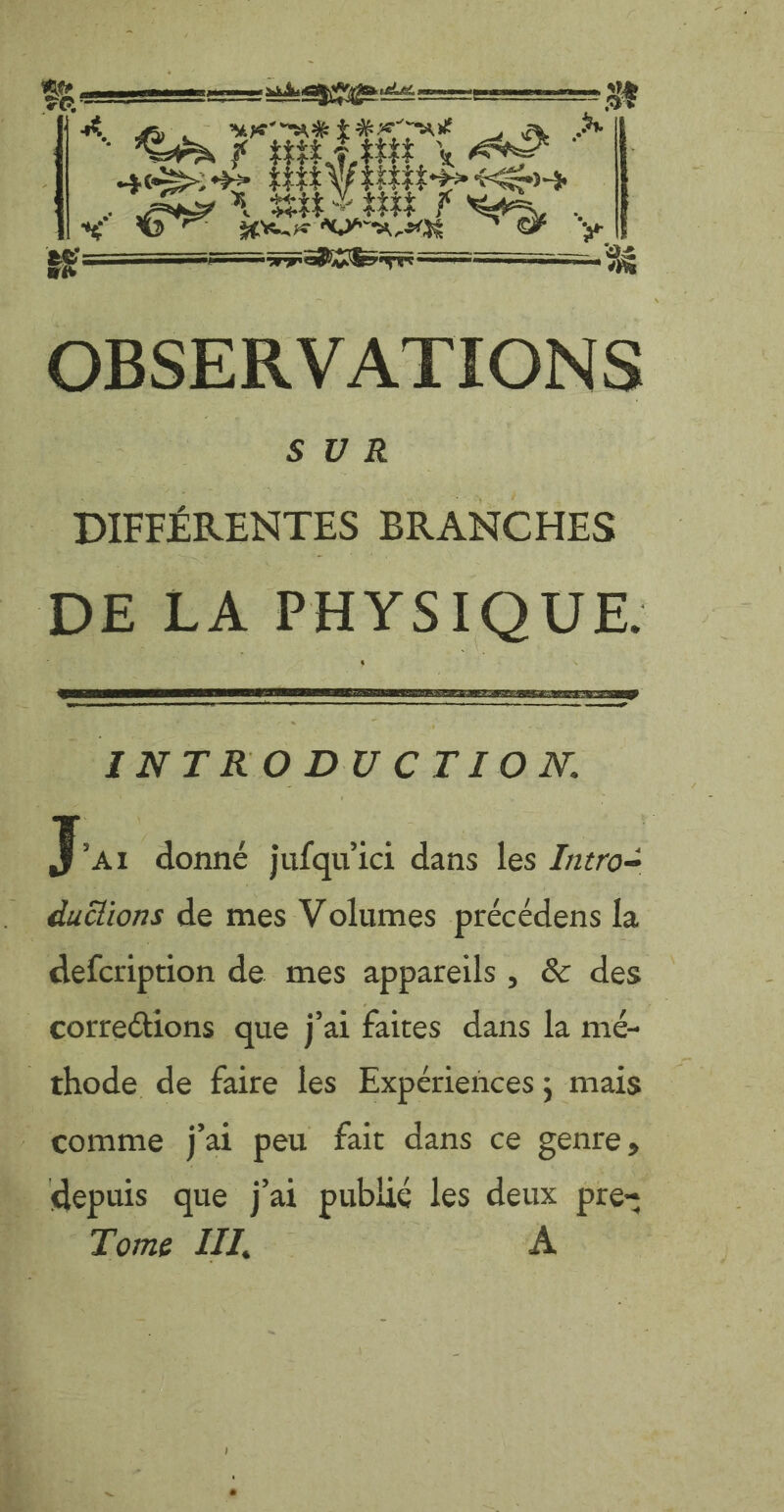 # | ERO HAUT cy Lys x HA tty | + BEV ie eo | ve 7 ue oe cat af So a) ee Sa Sr 5 OBSERVATIONS SUR DIFFÉRENTES BRANCHES J ‘A1 donné jufqu ici dans les Intro- cS de + defcription de mes appareils, &amp; des | Tome III,