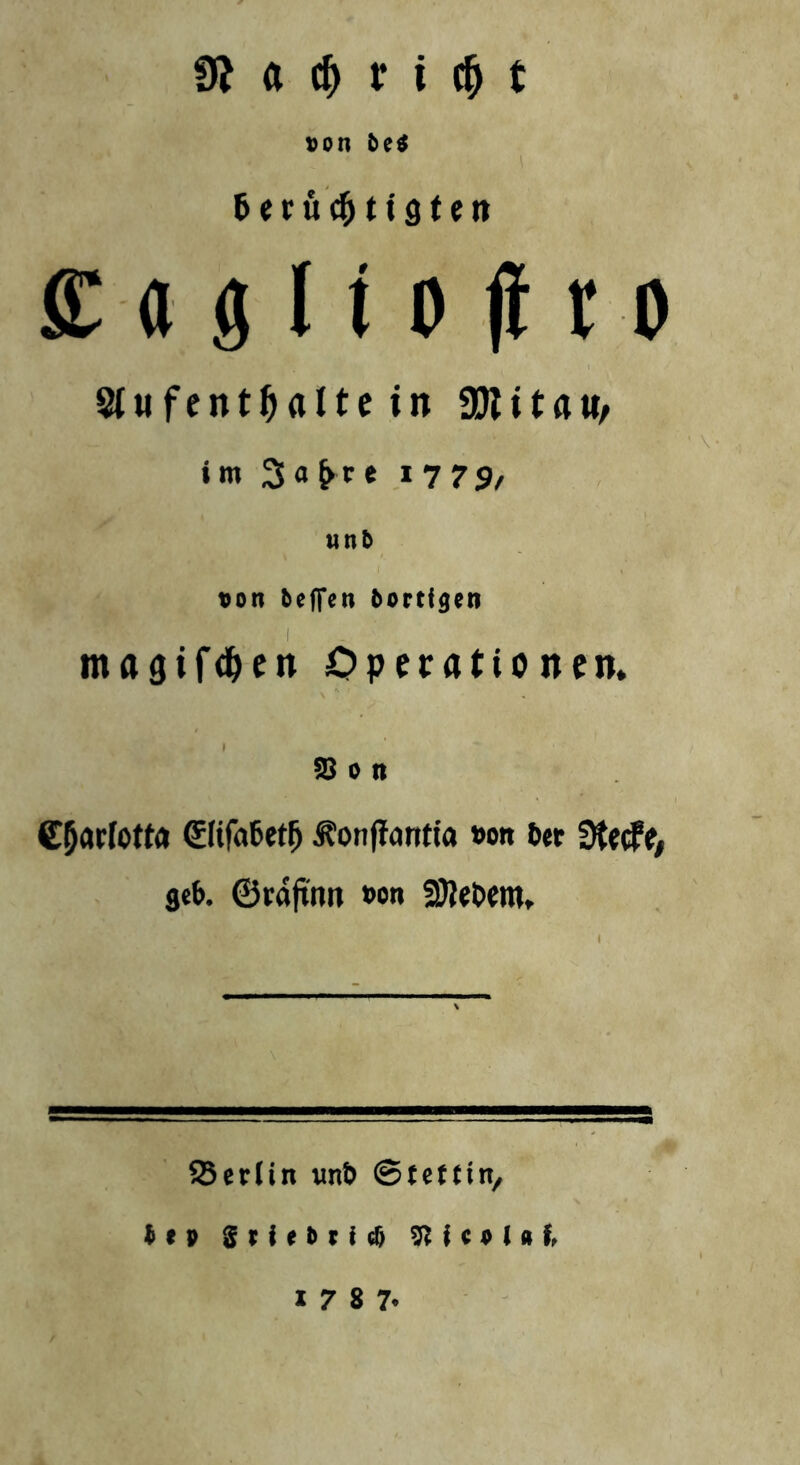 a dj v i c(j t von btt betutytiQttn £ a g 11 o jf r o Stufent^altc in Ü)titaw, im 3«^ce 1775/ «n b t>on tcfTcn bortfgcn magifc&en Operationen. 58 o n Cfjatlotto 0ifa6et(j 3?onff<wtia »on Der ge&. ©raftnn t»on fDMem. 25erlin unt» Stettin, i t p g r i e t> r i d> 9?f c * l a f, s 1 7 8 7-