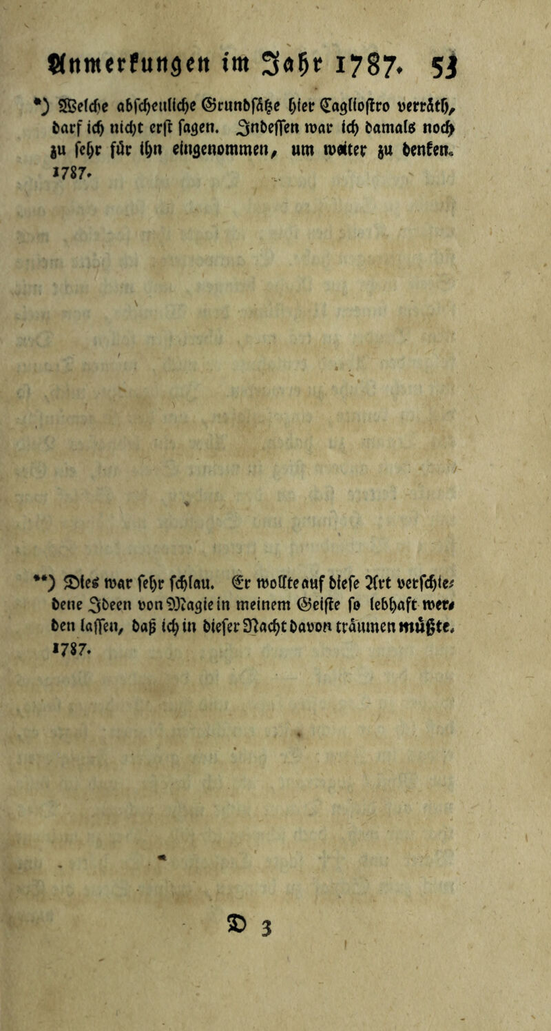 fltimerfuitgett im 3«^ 1787* 51 •) SSBefd^e abfdjeitlidje ©runbfäfce (jter <£a$ftoflro verrätf), barf icf) nid)t cv\t fa^en. ^nbcfTcn roar icf) bamalä nod) ju fcf;r für tl)ii eingenommen, um weiter $u teufen« 1787* \ **) £>ies war fefjr fc^fau. €r wollte auf blefe 2(rt oetfcf)lv bene 3been Don^agiein meinem ©eifte jo lebhaft wer# ben (affen, bajj icf)iu bieferSftacfjtbaoon träumen mußte, *787* S> 3