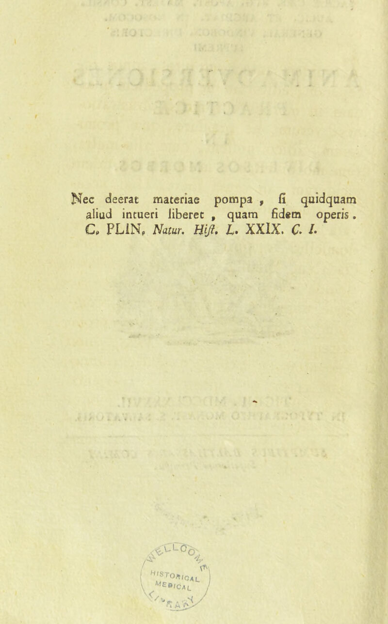 Nec deerat materiae pompa , fi quidquam aliud intueri liberet f quam fidem operis. C, PLINp Natur. Hift. L. XXIX. C. /• s<^LS'd