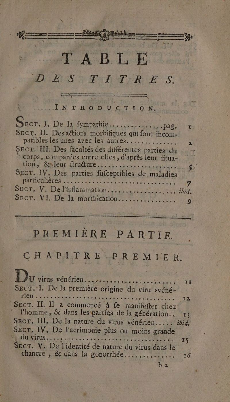 TR cy es Wy wae 3p DOS 2 Paha RRS & INTRODUCTION. Secr. Re 'De EPA 0 RE fox pag. + SECT. Il. Desactions morbifiques qui font incom- patibles les unes OE IE a aan S 2 SECT. II. Des facultés des différentes parties du r Corps, comparées entre elles , d’après leur fitua- RIOD CARleur A UCROLE Lh ee in de S' Sect. 1V. Des parties fufceptibles de tp pa L 14808 11 fi CES ak ae A TN oes M RE DR PART 7 SECT. V. Ded'ipflammation: .. nc oy. tenon hk, ibid. SECT. VI. De la mortification:.....,,.%.... 9 PREMIERE PARTIE. CHAPITRE PREMIER, Do vine POUR AE AE PS RE SECT.'I. De la première crigine du viru svéné- DD RG ES cy RAT (de Æ PAR ae Sect. IL. Il a commencé à fe vaunitene; chez Phomme, & dans les\parties de la Bénération. ai eee SECT. IIL. De la nature du virus vénérien...., ibid, SECT. IV, De l'acrimonie plus ou moins grande PMD US ttn ee eRe ee ee! 15 SECT. V. De l'identité de nature du virus dans Je crane > & dans la gonorrhée...,...,...... 16
