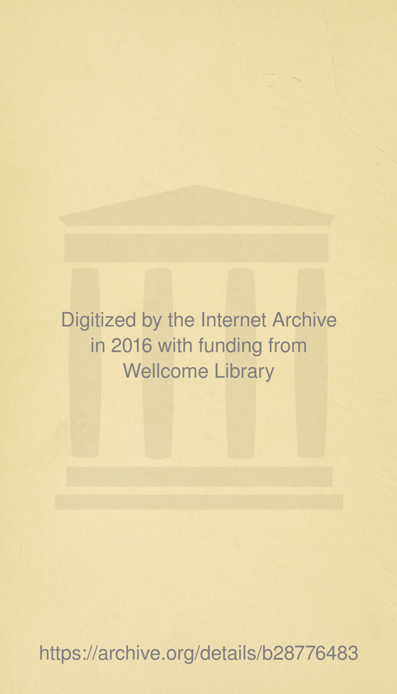 Digitized by the Internet Archive in 2016 with funding from Wellcome Library https ://arch i ve. org/detai Is/b28776483