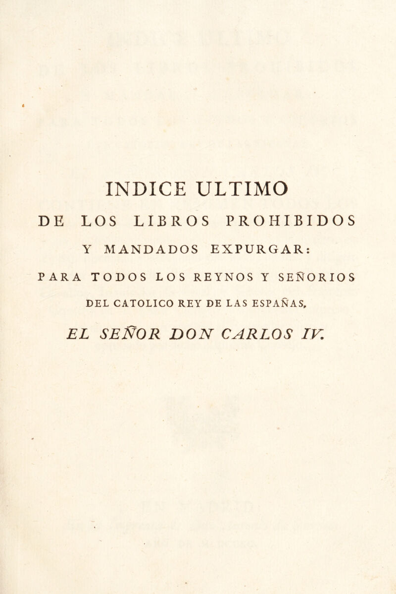 INDICE ULTIMO DE LOS LIBROS PROHIBIDOS Y MANDADOS EXPURGAR: PARA TODOS LOS REYNOS Y SEÑORIOS DEL CATOLICO REY DE LAS ESPAÑAS,