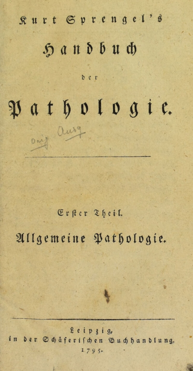 £ u r t ©prenäel’« § a it f> 5 u d) fc c r 5|j a t M l o fl i (. (£ r |l c v Z fj c i I. %\l<jemeiite ^at^ologtc* l . V V £ e i p i i g, itt i>?r 0d)afertfd)cn ,35ucf)&an&lung.