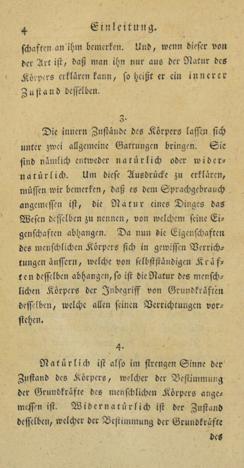 > fftaftcn bemerfen. Unb, wenn biefer non ^cr ‘2tvt i|7, ba§ man ii>n nur aus ber Statur i*ce? körpere erftaren fann, fo Ijcipt er ein innerer gujlant» Dcffclbcn. /*> O* \ S)ic inner« 3ufidnbc bcö dvorpers faffen }7d) unter jtnei adgemeine ©aftungen bringen. @ic finb ndmfid; enftneber na für fiel) ober in i ber* natürüd). Um biefe 2(usbrücfe ju erfidren, muffen mir bemerfen, bafj es beni (Sprachgebrauch angemeffen ift, bic Statur eines Ringes bas Söefen beffelben ju nennen, non tnefebem feine (Ei* genfebaften abhangen. T*a nun bie (Eigcnfd)aftcn bcs menfcbficbcn Körpers flcb in getniffen Ver rieft* tungen duffern, toeicbe non fefbfffldnbigen ivrdf* fen beffefben ab^angen, fo ifr bie Statur bcs menfd)* tkben Körpers ber Inbegriff non ©runbfrdfre« beffefben, n>eld;c aden feinen Verrichtungen nor* flehen* 4* Sflafiirfid) ifl affo im flrengen (Sinne ber ^uflanb bcs Körpers, tnefeber ber Vejlimmung ber ©runbfrdfre bcs menfeblieben Körpers ange* meffen ifl. ^öibernaturficb ifl ber gufanb beffefben, welcher ber Vejtunmung ber ©runbfrdfre beS