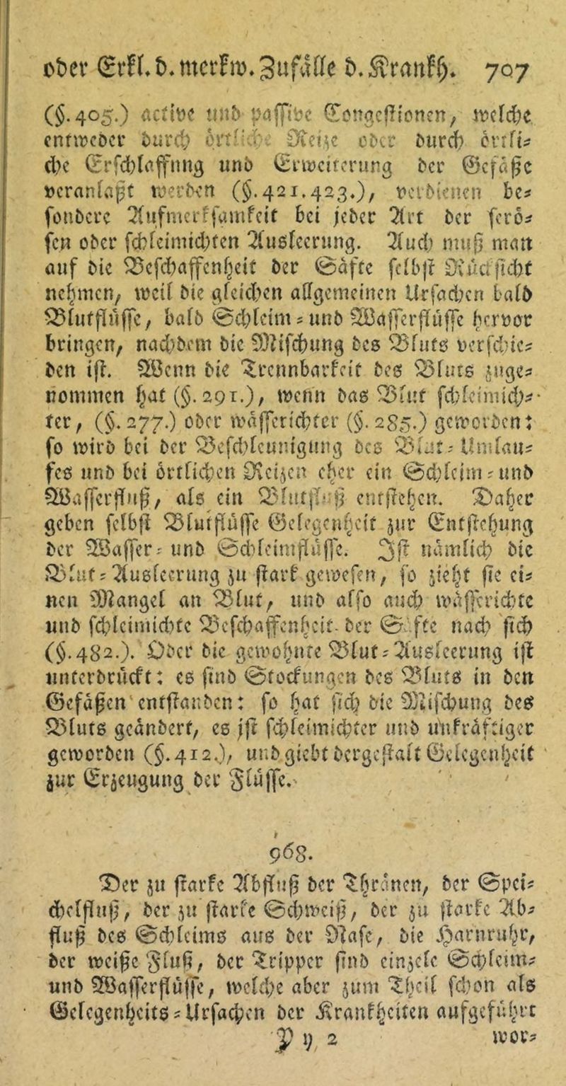 C§-4°5*) Äctlt>c tmb paffibc (fongepionen, welche enrwebcr burd) bttl'-S:-. 0tei.se ober bttrcb 6vrfü d)c (Erfdpajfnng unb (Erweiterung ber ©cfdpe »cranlapt werben (§.421.423.), ncrbtenen be* fonbcrc Aufmerffgmfcit bei jeber Art ber ferb* fen ober fcbfeimid;fen Ausleerung. Aud) mit(3 matt auf bic 35efd)ajfen(jeit ber ©afte fclbp 0vutfpd)f nehmen/ bic gleichen allgemeinen Urfadjcn halb SMutfluffc, halb ©chletm* unb SGBaffer puffe b error bringen, nachbem bic SSttifchung bes 33futs oerfduc? ben ifb. 3Bcnn bie 3rcnnbarfcit bes 33futs juges nommen ^(§.291.), men» bas S25t«f fdpcimich*- tcr, (§.277.) ober Wäffcrichtcr (§. 285.) geworben: fo wirb bei ber 3$efchlcuniguitg bes 35* Jt- Umlau* fcs unb bei 6rtfie$)en Otciscn eher ein ©chlcitn*unb SGBafferpup, als ein Q3fntp- p entließen. Oa^er geben fclbp 35tut puffe ©clcgemjcif jur (Enfpcbung ber 3Baffer-' unb ©cbfetntpuffc. 3p nämlich bic &3luf; Ausleerung ju parfgewefen, fo *ie^t pc ei? neu Mangel an 33luf, unb affo and) nnijfcricbtc unb fd)Icimid)fc 33 efchaffen beit- ber ©äffe nach fiep (§.482.).'Ober bic gewohnte 33tuf; Ausleerung ip untetbrueft: es finb ©toefungen bes 33luts in ben ©cfdpcn' enfpanben: fo paf fid) bie üjiifcbung bes 3Muts geanberf, es ;p fchlcimichter unb utifräftiger geworben (§.412.), unbgiebtbcrgepalt ©clcgcnfjcif jur (Erzeugung ber S^ffe. 96s. 'Oer stt frarfc Abpup ber ^brauen, ber ©pci* dxlpup, ber ju parfc ©ehweip, ber ju parfc Ab-- pup bes ©chlcims aus ber Olafe, bie ^arnru^r, ber wcipe§lufi, ber Tripper pnb cinjclc ©epfetm* unb 3öajferpuffe, weld)e aber jum ‘Spcil febon als <Scfcgenbcit$*Urfachen ber ^ranf^citen aufgeful^rc y 1; 2  wor?