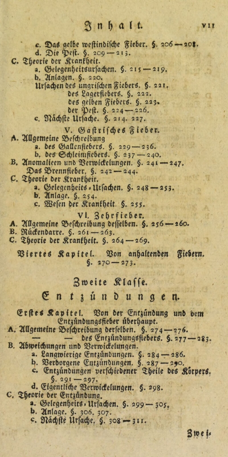 c. T>ci6 ge(6e wcfitnbifcfje lieber. §. 206 — 208. d. SDie $>cft. §. 209— 213. C. Sfjeorie Dev j^ianfljeit. a. ©elegenf)eit$urfad)en. §. 215 — 219, b. Anlagen. §. 220. Urfadjenbeö unqrifcfjcn ^ic6erö. §. 221, bei ßagerfiebere!. §. 222. lei gelben Riebet#. §. 223. ber §. 224 — 226. c. 9fläd)|te Urfadje. §. 214. 227. V. ©nffrffdje* lieber. A. 3(£Igeme{ne Söefdjrefbung a. bei &aOcnfiebei-i. §. 229 — 236. b. be$ ©cbleimftebenS. §. 237 — 240. B. 2fnoma((een unb Verroftfelungen. §. 241—247. 25rennfieber. §. 242 — 244. C. $&eorfe ber .ftranf&etr. a. ©elegcn&eita.tltfad^en. §. 248 — 253. b. Anlage. §. 254. c. 2Be|en ber Äranf&elt. §. 255. VI. 3e&rfie&er. A. Allgemeine ©efdn'elbung befielben. §. 256 — 260. B. SKücfenbaire. §. 261 — 263. C. $&eorie bec tonf&elt. §. 264 —269. Vierte* Kapitel. Von an&aftenben fiebern. §. 270 — 273. Swcitc klaffe. ^ n tjün&ungen- (Srfie* Zapftel. Von ber (Entjunbung unb betn <£ntartnbungöfie6er überhaupt. A. Allgemeine Söefdjreibung berfelben. §. 274—27$. — — be* Qünfjfmbungöfiebers. §. 277 —283. B. Abmeicfmngen unb Verrot'cfelungen. a. ßangmtettge (*ntiünbungen. §. 284 — 286. b. Verborgene Qüntjtinbtingen. §. 287 — 290. c. Qtntjünbungen perfdjiebener Sfjeile be* Körper*. §.291 — 297. a. (£fgentlfd)e Verrot’cfelungen. §. 398. C. $(jeor(e ber (JntjÄnbung. a. @elegenf)ett*>Urfad)en. §. 299—505, b. Anlage. §. 306. 307. c. 9Wcf)fte Urfactye, §. 308 — 311. 3 w e {*