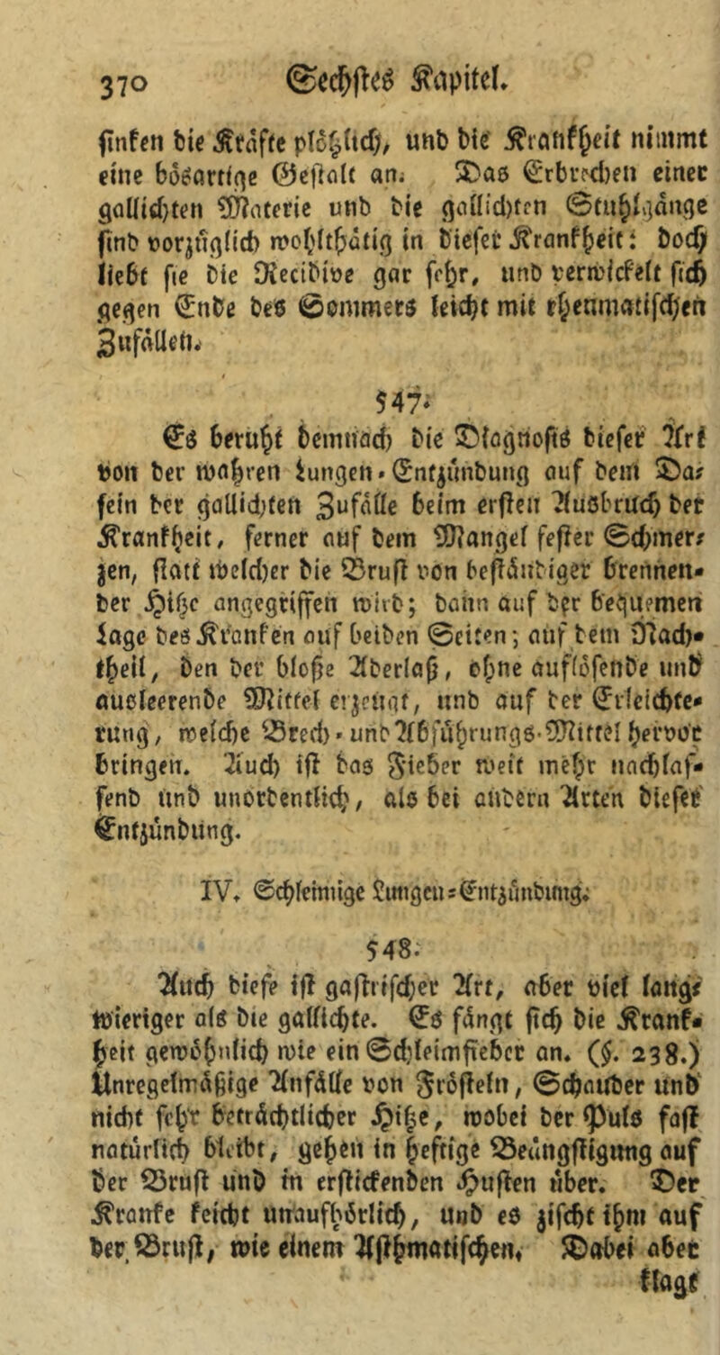 ©edfjftes Kapitel* ftnfcn feie Ätdffe pfohitd;, unb bie' tfrafifyeit nimmt eine bösartige ©efiait an; SDas ^rbredjen einer gallid)ten Materie unb bie gafliebten ©tuhlgdnge finb vorjugüd) n>obit(jdtig in b'iefei* ^ranf^ert: bodj liebt fte Die ffteetbive gar frf^r# unb verröicfeft fiefc gegen €nbe beö ©ommers leidet mit rheumätifdjen Sufällefu 547* betupf bemtißcb bie SDtogriojta tiefer i(vi ton ber magren iungen»(Sntjimbung auf Dem $Da* fein ber gaUid;ten 3ufdöc beim elften ?fuöbradj ber Ä'ranfheit, ferner auf bem üftangef fefier ©deiner* jen, flatt tvefdjer bie 53ru(l von beftdUbiget brennen* ber jji(3c angegriffen wirb; bahn auf bpr betjUemeri läge beö^ranfen auf beiben ©eiten*, auf betn 97ad)« t^eit, Den ber blofje 2tber(af5, of;ne auffofenbe unb auoleerenbe Riffel erjeftgf, unb auf Der (Jdcicbfe* tutig, iveidje iS red) • unb ?(bfuf)rungö-Mittel hervor bringen. '2iud) tfl bas lieber n>eif mefpr nadjfaf* fenb itnb unorbentiid;, als bei citbern Wirten biefee €nfjünbutig. IV. @cf)feinuge Zungen *£nt$finbtfng; 548: ■ . Tiucb tiefe tjl gafhtfd;er lixt, aber viel lang# toiertger als bie galficbte. fdngt ftdj bie $ranf- ^eit gewobniid) n)ie ein ©djleimfiebcr an. (§. 238.) Unregelmäßige TfnfdUe von $roftefn, ©ebauber unt) nicht febt beträchtlicher , luobei ber <Pufö fajf natürlich bleibt, geben in heftig« SSeüngfltgnng auf ber Q3rufl unb in erflidenben Jpuflen über. $)er Traufe feiebt utraufbärlidj, Unb eö jifdjfthm auf ber;S5rnfl| wie einem ^fibmatifc^em SDabei aber ffagf