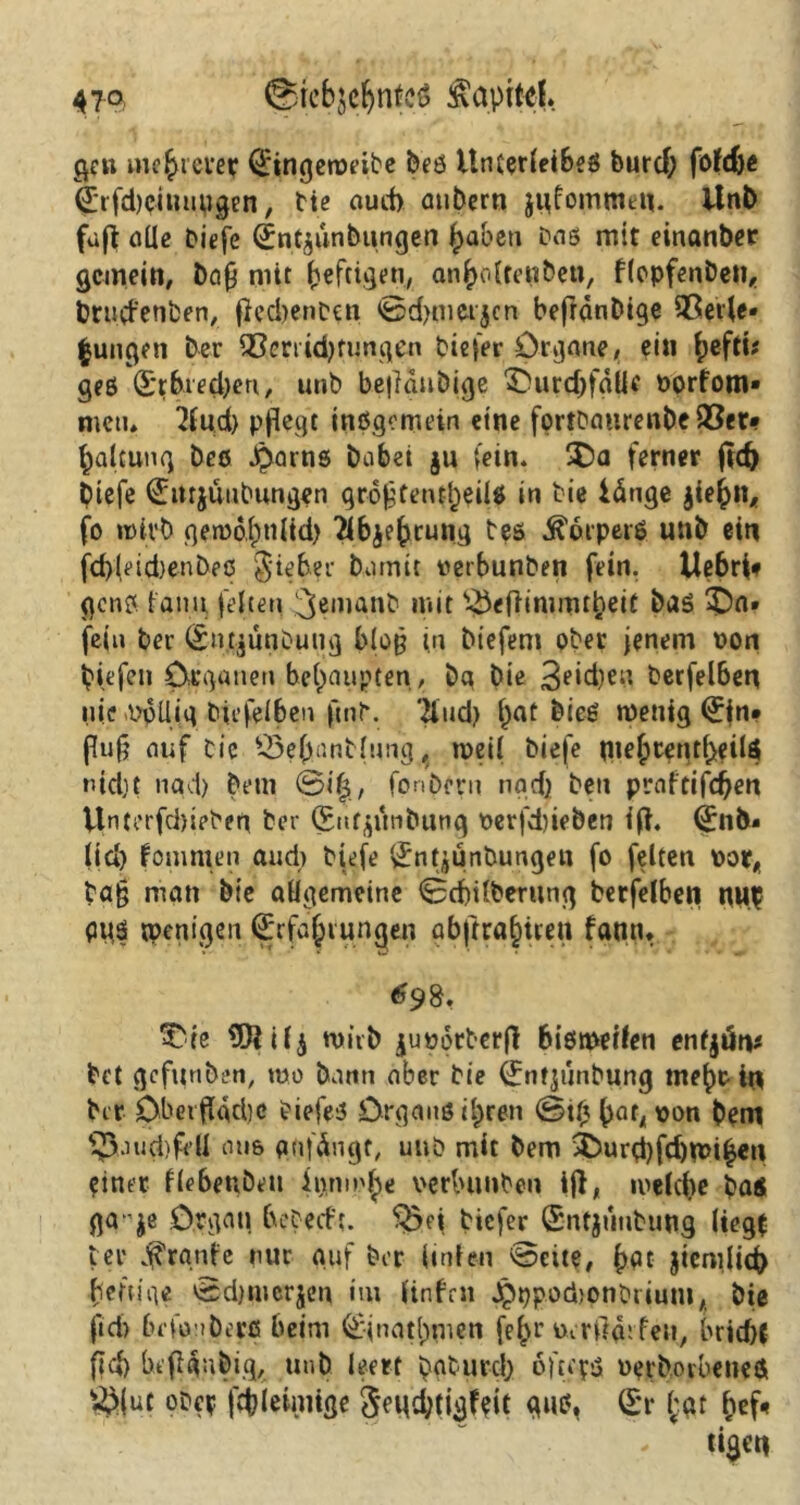 47° ©tebjcljnfcö Kapitel. ge« mehrerer (£ingetpeibe beö ünterlei&eß burd; fofcftc (£tfd)cimmgen, bie aud) aubem jiflommen. Unb fafl alle biefe <£ntjunbungen pabeti Das mit einanber gemein, Dop mit heftigen, anpo(ten&en, flopfenbeit, brud'enben, fled)enben ©dmm'jcn beflänbige QSeiJe* jungen Per Q3emd)fungen biefer Organe, ein hefti* geß (Stbreepen, unb beflänbige ^urchfalif Porfom» metu 2lud) pflegt inßgemein eine fprtba«renbe93er* palcung beo J^arns babei $u (ein. $>a ferner fld) Diefe (£itt$uubungen groflfentl)eiU in bie länge jiehn, fo mivb gemopnlid) ^bjepcung teß Ä'oipetß unb ein fd)ieid)enbec Jteher barmt verbunben fein. Uebri* gen? ianu feiten ^«nianb mit ^eflinmuheit baß ^Dn» fein ber (£n.t$unbung blofl in btefem ober jenem t>on Riefen Organen behaupten, bg bie 3e*d)eu berfelben nie-Ppüig biefelben fmb. Tlud) f)at hieß wenig Qrjn* flufl auf bie Sepanblung, weil biefe giehrßntpeilß nid)t nad) Dem ©ilj, fonbern nad) beu praftifdjen Vlnterfcpieben ber (Snf^utibung Perfdfleben ifl. (£nb« lieb foninten and) biefe ÖrnfÄÜnbungett fo feiten por, ba§ man bie allgemeine ©dfllberung berfelben nu? PUß Wenigen (Erfahrungen gbflrahtren fantu 698. Tie wirb jupotberfl bißmeifen enfjän* bet gefmtben, tue bann aber bie (Enfjunbung mehr in brr Oberfläriic biefeß Organs ihren ©tppat, pon bem f33.iud>fdl nue gnfängt, uub mit bem $>urd)fd)tt>i£en einer fle6eubeu innndpe perbtmben ifl, welche bas ga- ^e Organ beDed't. S5ei biefer (Sntjunbung liegt ber gfrgnfe nur auf ber iinfen ©eite, pat flemlid) heftige ©djmerjen im linfrii Jpt)pod)onbdumA bie ftd) befo iberß beim Q-inathrnen fe^r perflgrfen, brid){ fltfj beflgnbig, unb leert paturcl) ofceyß Pprb.orbeneS s^(ut ober fchieiniige Send;tigf?it guß, (Er hat hef«