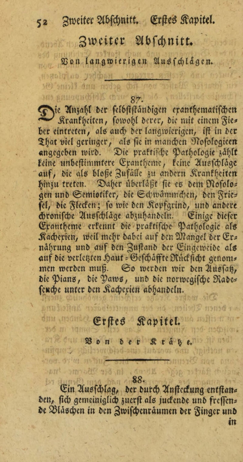 gwcittr Slbfc&nitt* 3}on Ian.0mien9cn 3lu$fd)ldgem 87. *JVe ber fcTSflffanbigcn cjranf^cmatifdbctt ilranf (jetten, fowo$( berer, öic mit einem §ie* ber eintrefen, alö aud? ber (angwicrigen, iß in ber $(jat viel geringer, a(s ße in mmieten ‘■ftofofegicen angegeben tvitö. £>ie praftif<#e *p<tff)cfogie jä$ft feine unbeßimmfere (Ejranfjycmc, feine 2tuefcb(age auf, i>ie als bfoße 3ufäfTc §u anbern ivranfbcitcit $fttgu treten. Qtafyer überlaßt ße es bem STiofofo* gen unb ©emiotifer, bie ©cß'würmu'dKn, ben grie* fei, bie gfeefen; fo wie beit .ft'epfgrinb, unb anbere d)ronifd?e 2tugfdßäge abju^anbefn. (Einige biefer (Epantljcmc erfennt bie praftifd;e <Pat(jofogic afs «ftadKpien, $ci( ntefjr habet auf ben Mangel ber (Er* naßrung unb auf ben ^ußanb ber (Eingcwcibc ate auf bic »ertcQfen .baut ? ©efcßajfte 9tücfßd;t genont* men werben muß. ©o werben wir ben 2lugfa$, bic <pian$, bic tyawt, unb bie norrocgifc^c Diöbc* feuere unter ben ivöcfcejrien abfjanbefn. <grß€$ flapitel. $8 o n ber £ r d e. 88. (Ein 21‘ugfdrtag, ber but# 2(nßccfung cntßatt* ben, ßd) gemeiniglich jucrß als juefenbe unb freflen* be Flaschen in ben 3wif#cnräumen ber ginger unb in i *\ j