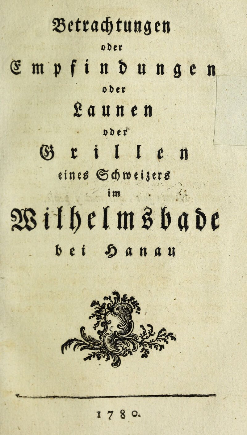 23etracf)tungen ot>cr Smpfinbungen ober Saunen ober (Stillen eines ©cfjwetjers i ' 1 4 . 3,1v * bei £ a n a n 1780*