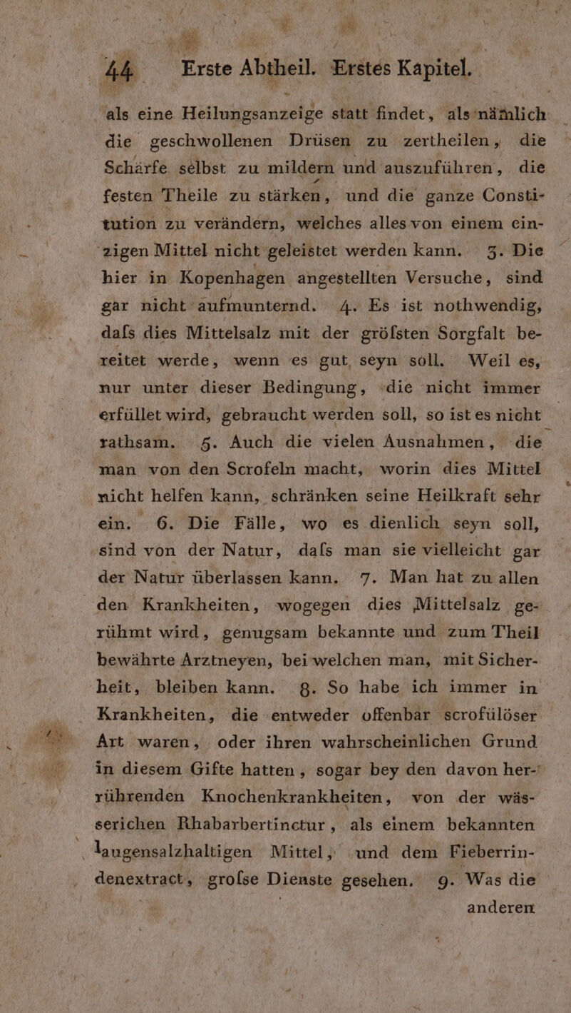 ) il AN? 1% r \ die geschwollenen Drüsen zu zertheilen, die Schärfe selbst zu mildern und auszuführen, die festen Theile zu säirka., und die ganze Consti- tution zu verändern, welches alles von einem ein- L hier in Kopenhagen angestellten Versuche, sind gar nicht aufmunternd. 4. Es ist nothwendig, dals dies Mittelsalz mit der gröfsten Sorgfalt be- nur unter dieser Bedingung, ‘die nicht immer erfüllet wird, gebraucht werden soll, so ist es nicht man von den Scrofeln macht, worin dies Mittel nicht helfen kann, schränken seine Heilkraft sehr ein. 6. Die Fälle, wo es dienlich seyn soll, sind von der Natur, dafs man sie vielleicht gar der Natur überlassen kann. 7. Man hat zu allen rühmt wird, genugsam bekannte und zum Theil bewährte Arztneyen, bei welchen man, mit Sicher- Krankheiten, die entweder offenbar scrofülöser Art waren, oder ihren wahrscheinlichen Grund rührenden Knochenkrankheiten, von der wäs- Iaugensalzhaltigen Mittel, und dem Fieberrin- anderen