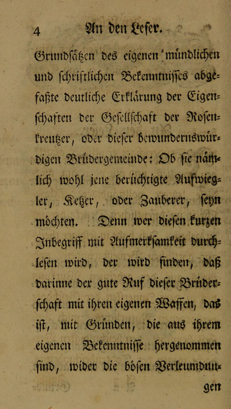 ©rnnbfa^cn t>ej5 eiöcnen'munMic^m unt) fcf;i’ifflii$cii ^öcfcnntniffcö 063^= faj^te t)cutll($e ^tfldrung t)ec ^i9en= fcf)aften ter ©cfcdfc^aft t>cv fHofcu= fvcu^er, ot>tV t>(efcr 6cn)unt>cni6tTjür* tigcn ^ruDergemeinDe: 06 fic ndrti« lief; mof)I jene 6eriic^ti9te ^lufmieg^ lci‘; ^e^ei‘, 06er 3an6erer, fepn m5d)ten. . ©enn mv liefen furjert 3n6e3iijf mit Stufmerffamfeit 6urc§= lefen mirö, Per mirö finden, 6'aß peninne 6er gute fKiif Piefer JömPccs fef^aft mit i^ren eigenen 58^ej|fen, 6a$ ijT, mit 0vun6en, ' 6ie miö t^rem eigenen S3efcnntnij|e ^ergenommen finP, mi6ec Oie 66fen Sßerkumonn* gert