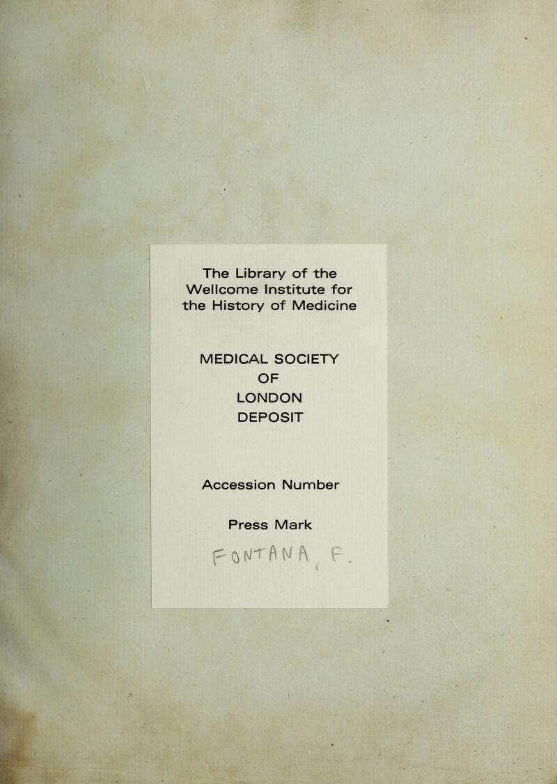 The Library of thè Wellcome Institute for thè History of Medicine MEDICAL SOCIETY OF LONDON DEPOSIT Accession Number Press Mark p o ht f\ N h