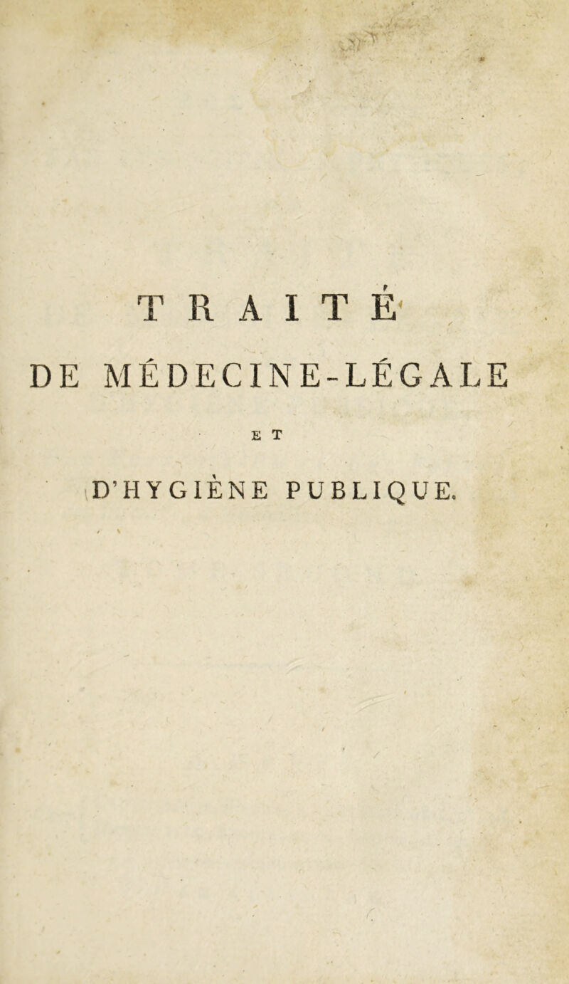 * . : « r* y • TRAITÉ- / DE MÉDECINE-LÉGALE e T iD’HYGIÈNE PUBLIQUE. t K