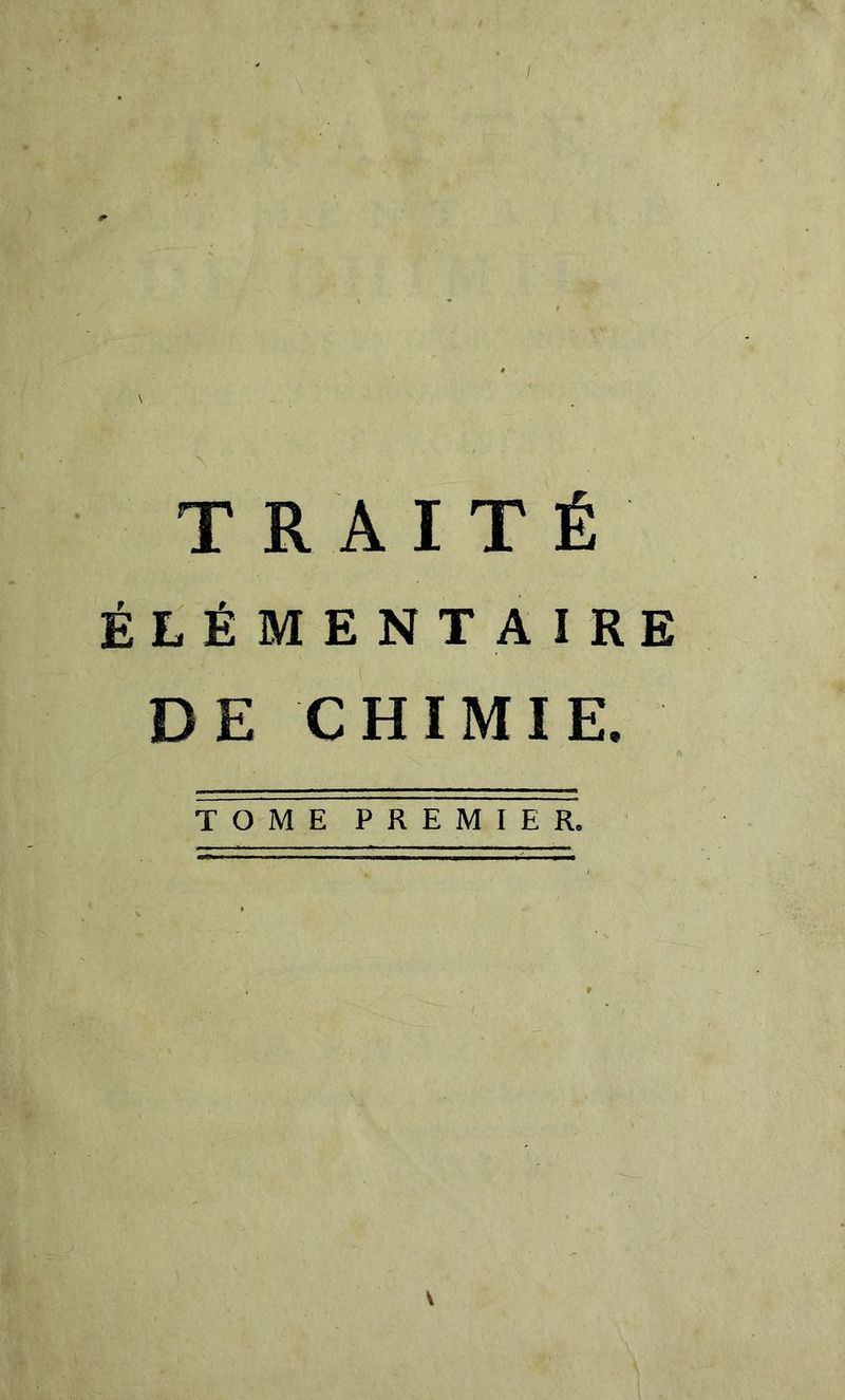 TRAITÉ ÉtÉMENTAIRE DE CHIMIE. T O M E P R E M I E R. \