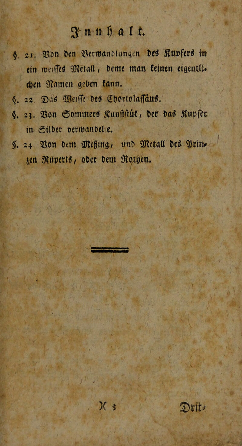 § zi. Bon Den 'I\erttJrtnciungen bfö ßiipferä ftt ein irciffe« ’ETZetall, Deme man feinen eigeatU. cpen 3?amm geben fann. 22 ©ad ’IBeijte beä SljortolafT&ufl. §. 2j. Bon ÖommettS tfunftflne, ber i>a$ Rupfet: in Silber »enpanoel e. $. 2+ Bön bent ’UUfjmg, unb SDIetaU t>e$ $Etn# &en 3^up€ttö, ober Dem i \ X ? ©rft/