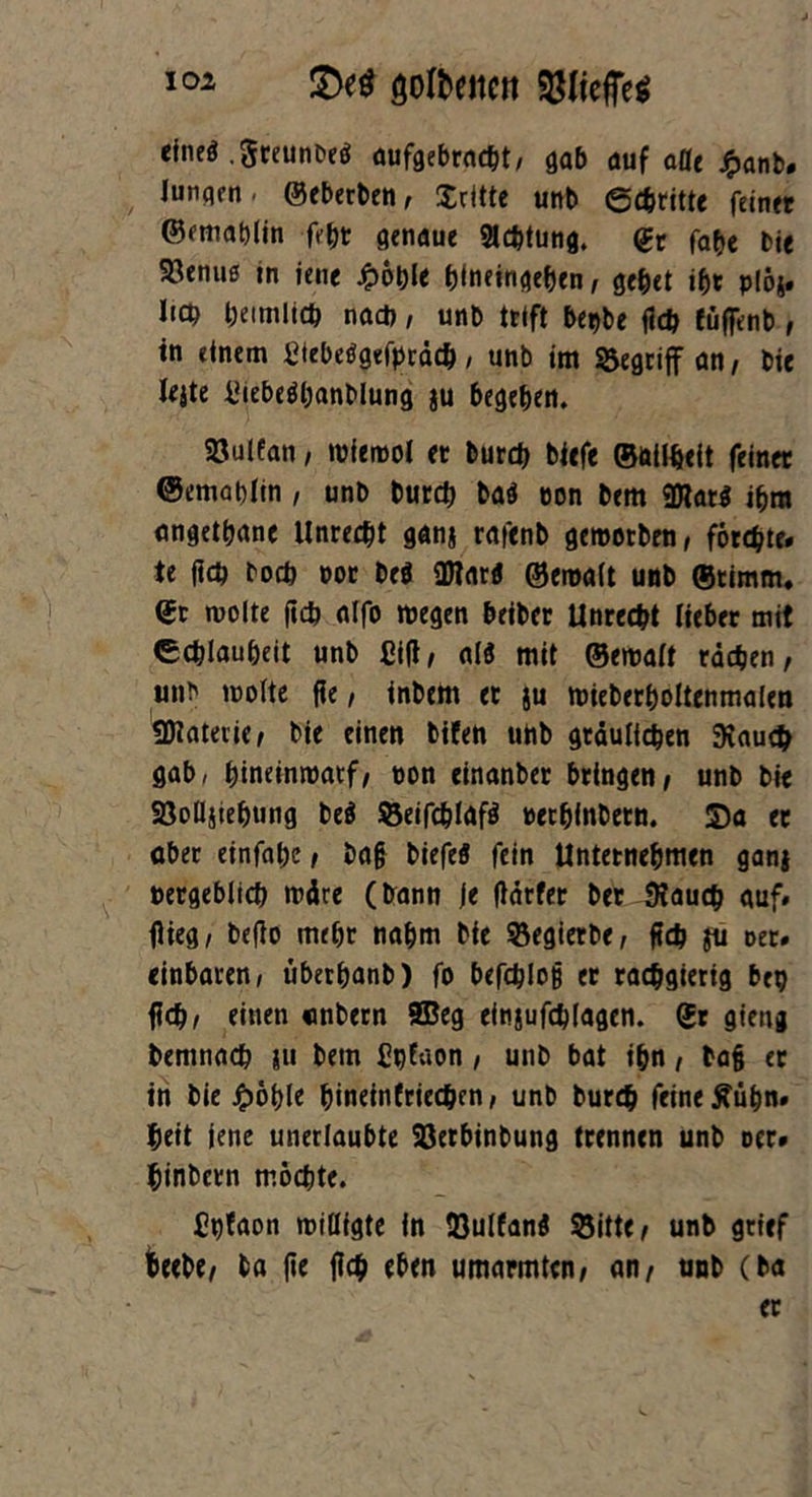 öolteitnt $IiefFe$ cineö ,$reunDe$ aufgebracht/ gab auf alle £anb. Iunqcn. ©eberben, Xritte utib ©dritte fein« ©rmablin fe^t genaue Sichtung» ©r fahe bte 93enuß in jene ^>ot)l< htneingehen , öt^et p,^ Iid) heimlich nach, unb trift betybe fleh füffenb , in einem Siebeögefpräch, unb im begriff an, bie leite i!iebeöl;anblung ju begeben. Söulfan, wiewol et burch tiefe ©öilheit feiner ©emabltn , unb burch ba$ non bem 9Har$ ibm angetbane Unrecht ganj rafenb gewotben, fötchte# te fleh hoch vor beö üflarfl ©ewalt unb ©timm. ©r wolte (ich alfo wegen beiber Unrecht lieber mit (Schlauheit unb Sill, al$ mit ©ewalt rachen, unb motte fie, tnbem et ju wieberboltenmalen SDlaterie, bie einen bifen uhb gräulichen Stauch gab, bineinroatf, non einanber bringen, unb bie Söolliiebung be$ S3eifchlaf$ verhlnbetn. J)a er aber einfnbe, tag biefefi fein Unternehmen ganj vergeblich wäre (bann je Härter her Stauch auf# flieg, befio mehr nahm bie ^egierbe, fleh $u oet# einbaren, überbanb) fo befchlog er rachgierig bep fleh, einen «nbern 5Beg einjufchlagen. ©r gieug bemnach ju bem ßptaon , unb bat ihn, ba§ ec in bie $o\)U hineinfriechen, unb burch feine £ühn. heit jene unerlaubte Söerbinbung trennen unb oer* hinbern mochte. Cpfaon willigte in 33ulfan$ S5itte, unb griff fceebe, ba jie fleh ften umarmten, an, unb (ba er