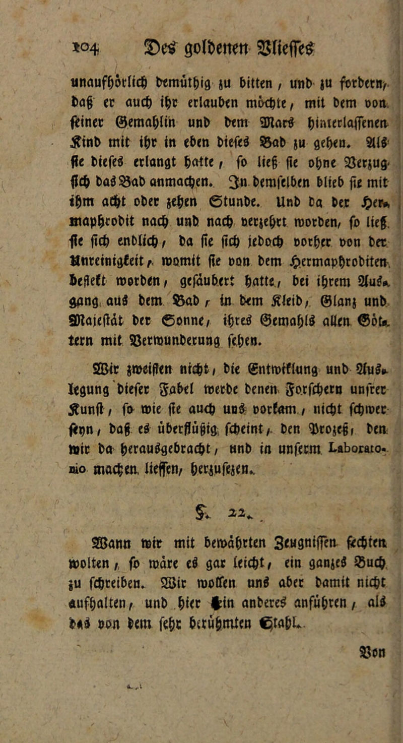 ^04 SDetf goldenen SlieffeS unaufhörlich bemütbig ju bitten , unb |u forbetn/ ba§ er auch ihr erlauben möchte, mit bem oon feiner ©emahlih unb bem gjtarö ^imerlaffenea #tnb mit ihr in eben biefeö S5ab ju gehen. 2U$ de biefeä erlangt hatte, fo lieg fie ohne SQerjug« fich ba$53ab anmachen. 3ft-hemfel6.cn blieb fie mit ihm acht ober jehen ©tunbe. Unb ba ber J^er#» mapheobit nach unb nach netjebrt worben, fo lieg, •fie fich enblich/ ba fie fich jeboch oorher oon ber Mnreinigfeit a- womit fie t>on bem J^ermaphrobiten befielt worben/ gefäubert hatte/ bei ihrem Slug*, gang au3 bem $3ab r in bem ÄJeib/ ©lanj unb SÖlajeftät bet ©onne/ if)rt$ @emabl$ allen <56t*. tern mit 33erwunberung fehen. Sffiir jmeiflen nicht, bte ©ntwtflung unb 2lu$». Iegung biefer Sabel werbe benen Sorfthern untrer tfunjli fa wie fie auch un$ oorfam / nicht fchmet feipn/ bag eö überffuffig; fcheint/. ben $ro$e|, ben wir ba berauSgebracht, unb in unfeem Laborato. nio machen, lieffen, berjufeien. 22* . SQßamt wir mit bewährten 3<M9tiifTerv fechten wolten/ fo wäre eö gar leicht/ ein ganjeä 35uch ju fchreiben. 2öir wotfen un$ aber bamit nicht «ufhalten/ unb hier Irin anbereS anfuhren / al$ Hi oon bem [ehe berühmten Cjtfl&l*.