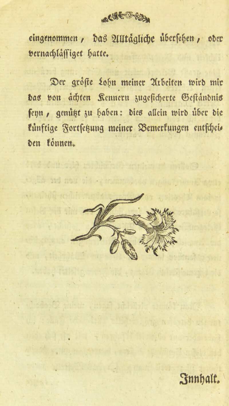 f 5iUtdgltc5c / etcr »cnwd^Idlftget ^atfe* S)cr gcdj^e lo^tt meinet ^iBeifett mirb mit t>aö boit «d^fen Äcnnern ^ugeficBerte ©efldnbniö fei^n / genügt ju ^aben: bieß aöetn mirb übet bie funftige ^ortfe^ung meinet Q5emctfungcn entfe^;ei# ben fdnnen*