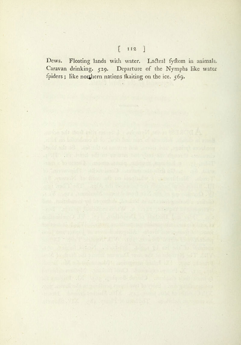 [ ] Dewg. Floating lands with water. Ladleai fyflem in anlraala^ Caravan drinking, 529. Departure of the Nymphs like watex fpiders; like norjjjiern nations Ikaiting on the ice. 569.