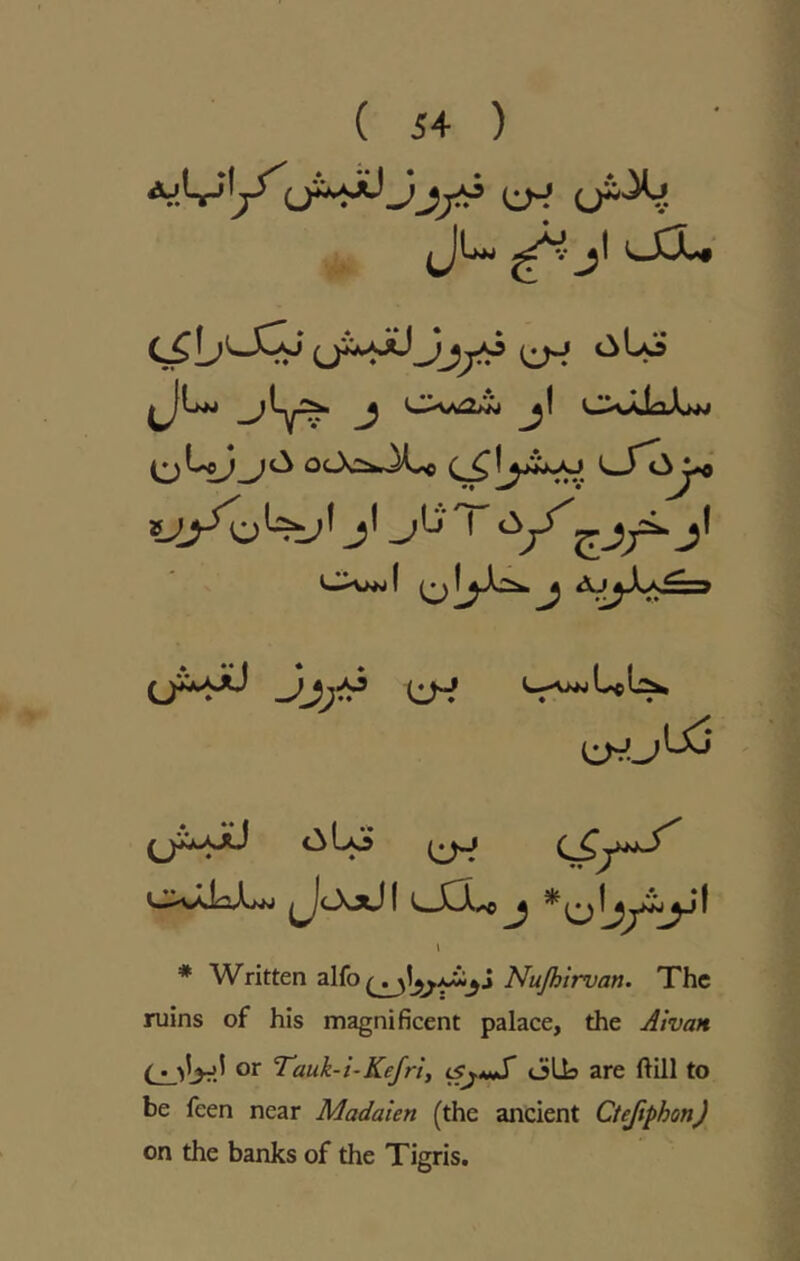 <3Lo ^Lnw ^ ^1 Ov<UaX>M O^Jo<Js:::fcJL« <^S^J*o cXwjI aj^j-Ls.^3 eH C^VKN Ul^ ^.J \j3 I * Written Nujhlrvan. The ruins of his magnificent palace, the Aivan or Tauk-i-Kefri, <Sj*>S oils are ftill to be feen near Madaien (the ancient Ctejiphon) on the banks of the Tigris.