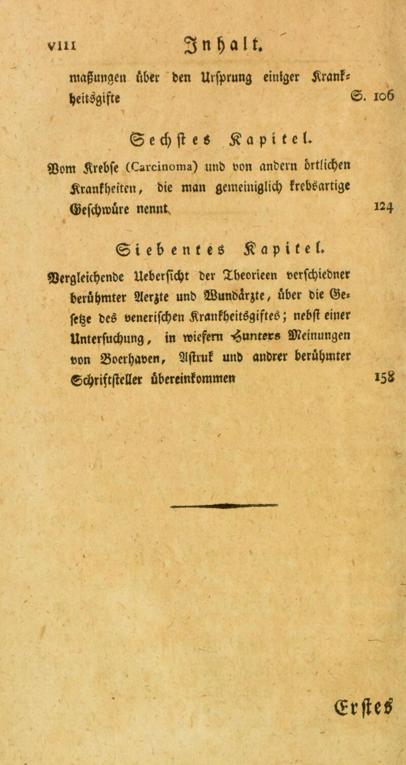 mrt£ungen über ben Uifprung einiger $ranf* beit^gifte - ©• IQ6 T / * * t @ e cf) fl e 6 Kapitel. sßom $rebfe (Carcinoma) unb ton anbevn brtlidben Krankheiten, Die man gemeiniglich krebsartige ©efebroüre nennt, I24 ' 1 (Siebentes $ a p i f e (♦ «Dergleichenbe Ueberficbt ber £beorieen tcrfd)iebner berühmter 2Jer$te unb 5öunb<Sr$te, über bie ©e* fe^e beS tenerifcf>en KrankbeitSgifteS; nebfl einer Unterfucpung, in liefern ^ontec« «Meinungen ton 2$oerbaten, 2ljhuk unb anbrer berühmter echriftfleßer Übereinkommen 15S (Erfleh