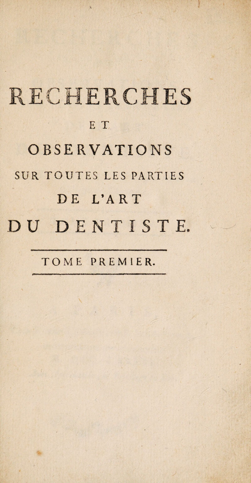 E T OBSERVATIONS SUR TOUTES LES PARTIES DE L’ART DU DENTISTE. TOME PREMIER.