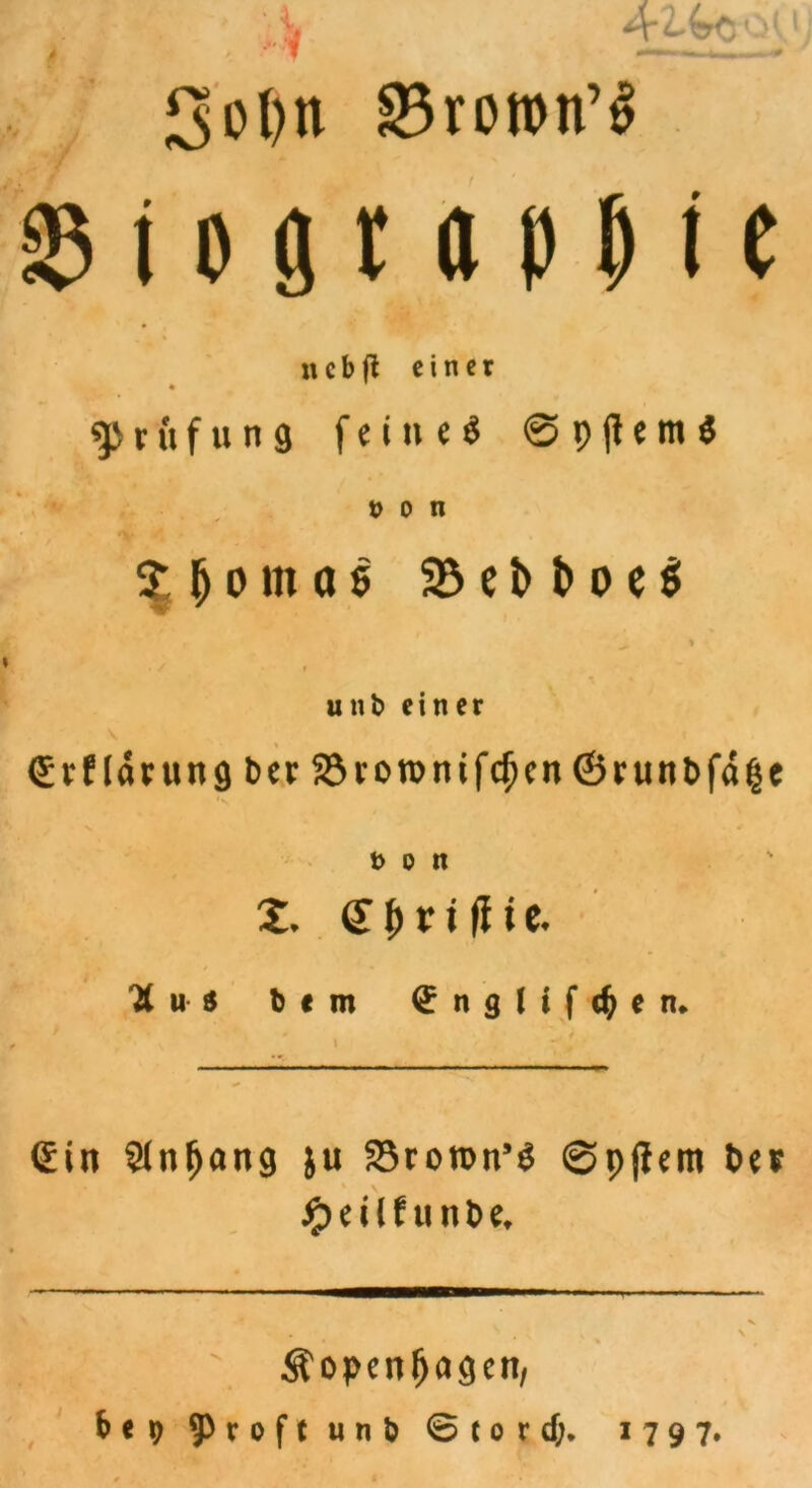 4 4-lbt ( Sol)n &3ron>n’$ 85 i o ö r a p $ i c n c b fl einer Prüfung f e t u e ö @ p ft e m $ ü o n ^ p o m o $ 35 e t> t> o e $ % . / t unb einer V Crflötung ber 23rorontfc^cn ©rurtbfa^e t> o n Z. <E $ v i jli c. “Xus bem (Jnglifc^en. * l <£in 9(nfjang ju 33roron’$ ©pjtcm t>e* * #eilf unbe, v • , \ • * * Äopenfjagcn, fee? ^roftunb © t o r d;. 1797.
