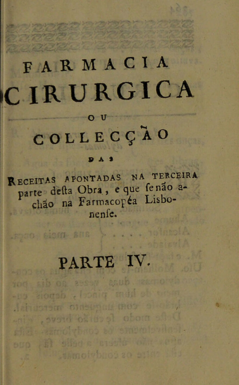 irurgica o u- COLLECÇAO Receitas apontadas na tebceira parte defta Obra , e que fe nao a- cliâo na Fartnacopéa Lisbo- nenfc.