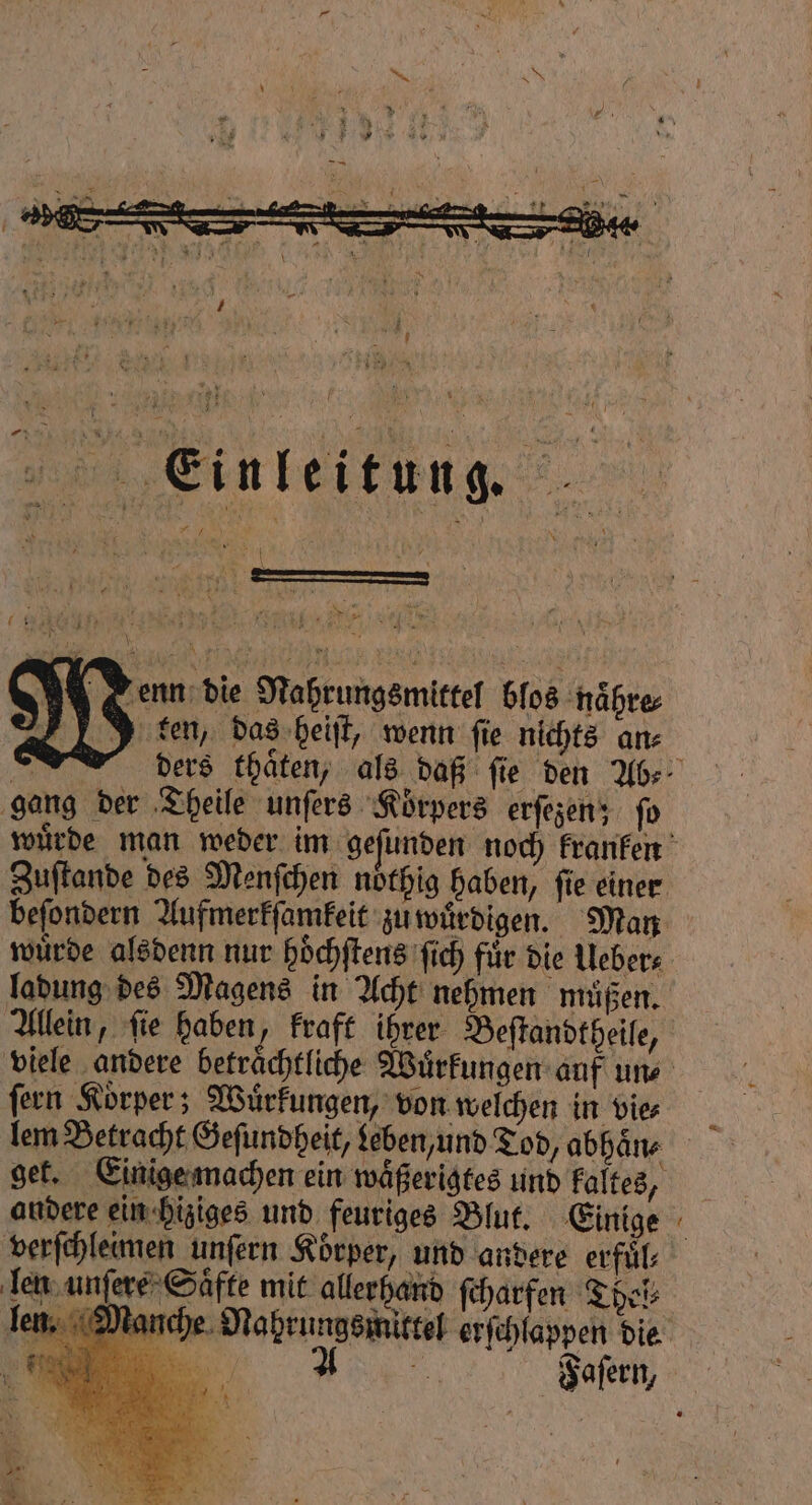 — Einleitung. N * N 2 ' Kr de enn die Nahrungsmittel blos nahre⸗ ken, das heiſt, wenn fie nichts an⸗ gang der Theile unſers Körpers erſezen; ſo Zuſtande des Menſchen noͤthig haben, fie einer würde alsdenn nur hoͤchſtens ſich für die Ueber⸗ ſern Korper; Wuͤrkungen, von welchen in vie⸗ lem Betracht Geſundheit, leben, und Tod, abhaͤn⸗ andere ein hiziges und feuriges Blut. Einige verſchleimen unſern Körper, und andere erfüls len unſere Saͤfte mit allerhand ſcharfen Thel len. —
