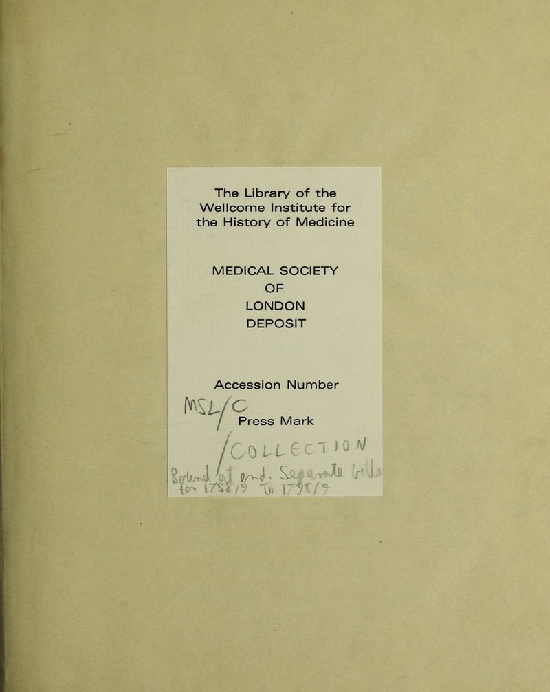 The Library of the Wellcome Institute for the History of Medicine MEDICAL SOCIETY OF LONDON DEPOSIT Accession Number o Press Mark COLtecT JO A/