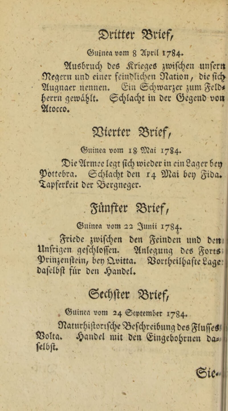 strittet 95v‘i?f, : f (55uinea vom 8 3fpn( 1784. ^ . • 9lu66rud) t)c6 Krieges jwtfc^cn unfertt . f)iegent imt) einer fctnt'Ud^en Station, bieftc^ 5(u(3naer nennen. Sin @d)tt)arjer jum ^errn gemd^it. ^cjjiad^t in Der Gement) von ^tocco* ' ' $3fcttcf 95ricf, , < , ©ninca vom ig £Diai 1784. ^ie^rmee legt ftc^ tvieber in ein Säger 6et; 5>bttebra. @d)ia^t ben 14 ?l)iai 609 giba* ^apferfeit ber ^ergneger. . Sunficr SSrief, ©iiine« vom 22 3unii 178-^. - S^riebe jmifc^en ben ^einben unb beiti Unfrigen, gefd^Iojfen. ^(nlegung be6 ^ortsJJ ^rihienflein, be9 D^vitta. ^Öortjjcil^afte Sage: bafelbfl für ben .^anbcl. . <Sec[)fter 58ricf/ * ©uinen vom 24 September 1784* O^atnr^ijlorifd^e ^efd^reibung be6 ^lujfe^Ni ffiolM. ^aiibtl mit öcti (Jinactiobcncii 6a» ' ftlbfl. , •Sic*-