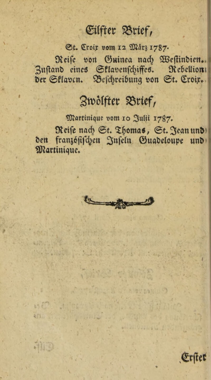 I 0t. <Eroi]t: üDin 12 üKÄrj 1787* ‘ Oveifc V)ort ©ttinea nad^ 5Ö5ef!int»ieti*. Sitflönt) cineö @fIot»cnfd^iffcö. (KebeUiotii! öec 0flavcn. ^efd^reibung von 0t. (^roi;». ' SSrtef, tOJartiniquc vom 10 3uHi 1787. Steife nac^ 0t. ©t.3^eanun^)l Öen franj^fifd^en ©uateloupe un&> Martinique. 1 ©fle«