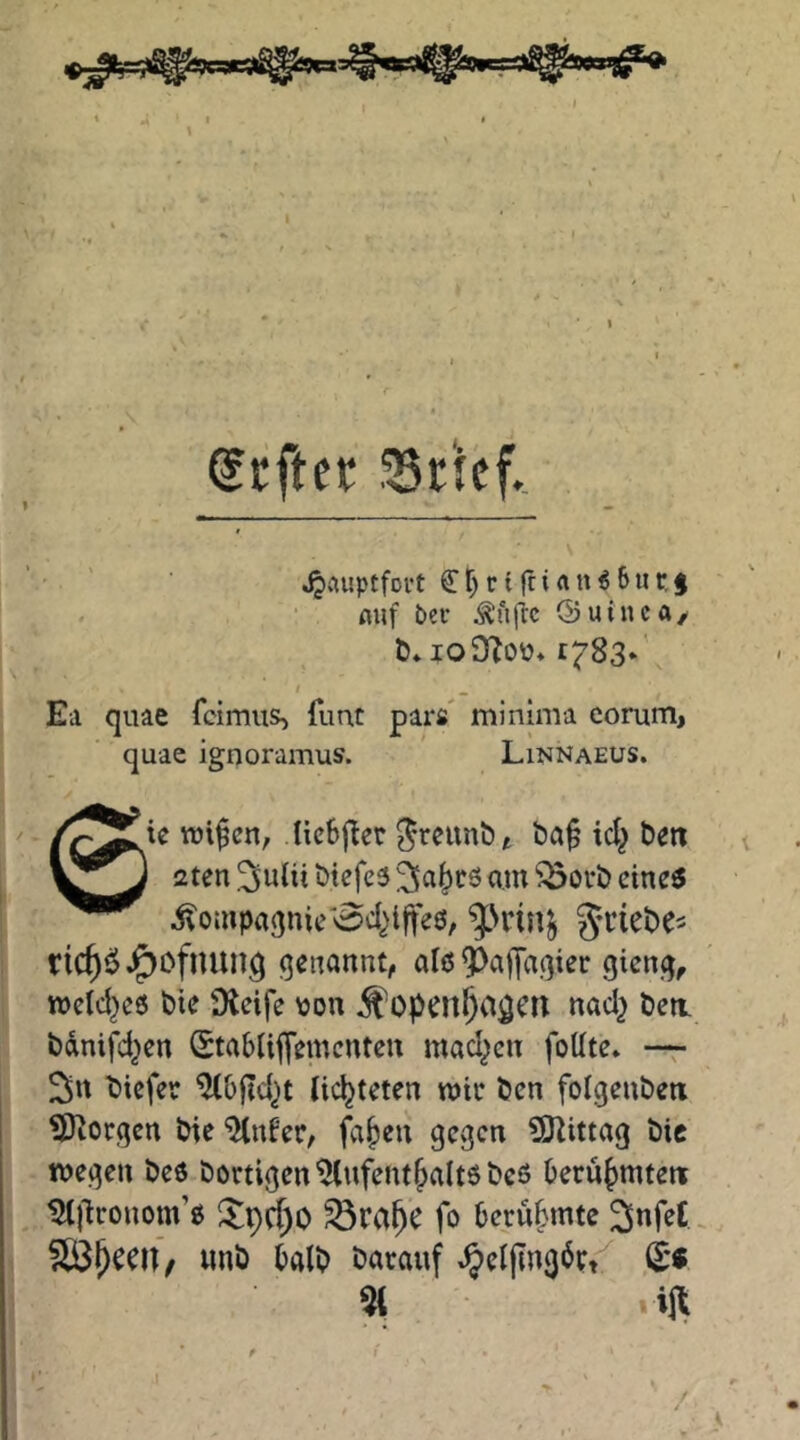 Hefter Srtef. ’ ■ ' ^viuptfoi't ^ f; r (fr i a n ^ 6 u r, § mif ber Äujic OuincA/ t)* IO t^SS*' I . Ea quae feimus, fimt par« minima corum, quac ignoramus. Linnaeus. ie TOi^cn, Hebj^er ba§ icl^ b^n 2ten ^uUi btefes i^a^cö am ^oi*b ctnc5 i^ompaqnic'v0c()lffe0, geiebe- rtC^ÖJ^ofnung genannt, alß ^^affagier gieng, roeld^eß bie Dicife von ^^peil^a^cri nad} beit bdnifd^en (EtabUffementen mad^cn foUte. —r ^rt biefer ^bfid^t lichteten mic ben folgenben Jorgen bie %tber, filmen gegen ?0Zittag bic wegen beö bortigen Aufenthalts beß berühmtem Ajlronom’ß !^pd)0 ^ra^e fo berühmte ^nfet §ßh^eu, imb halb barauf ^eljlngdrf^ (£« % vijl