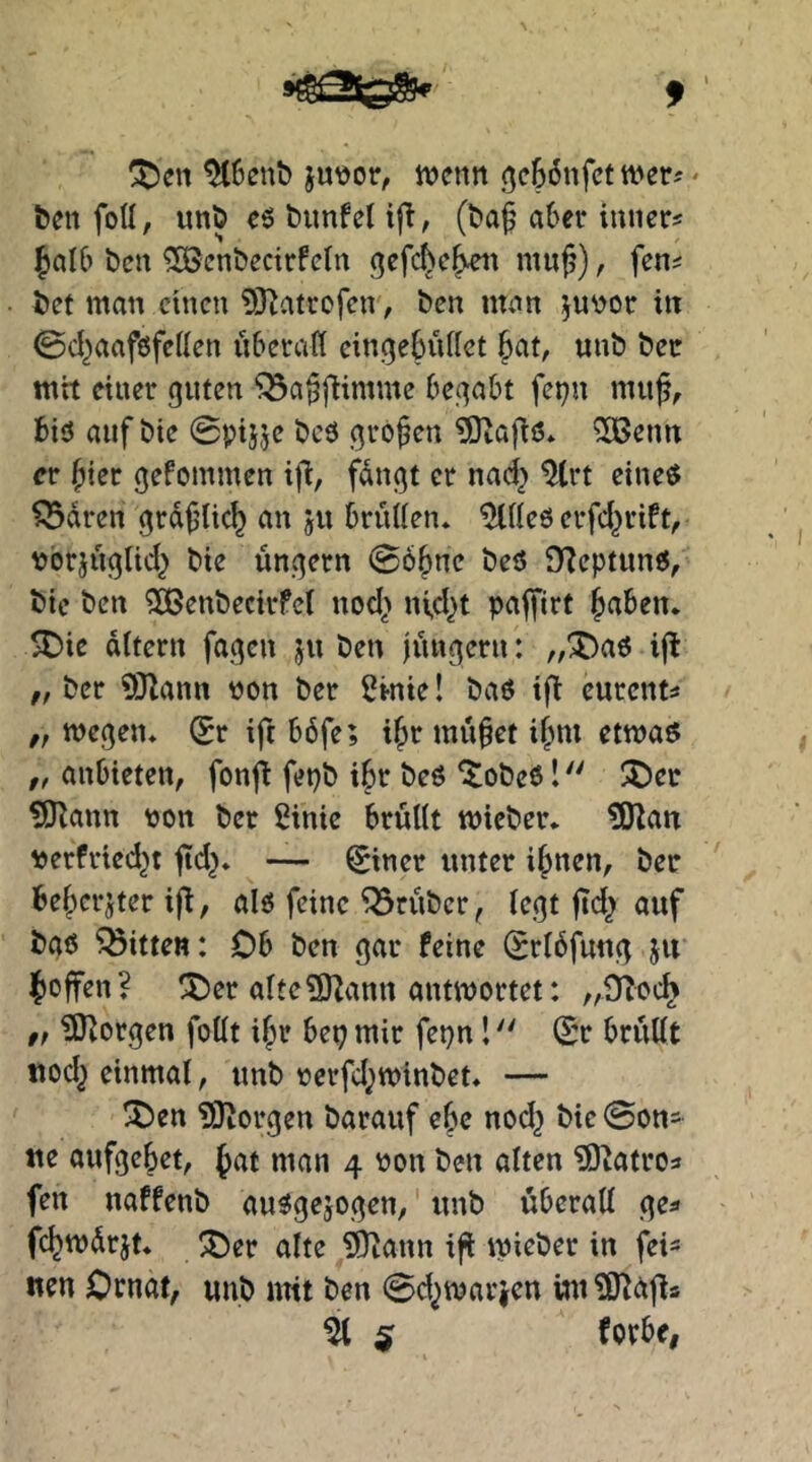 f ^6enb ju\)or, wenn j5c66nfct wer-'' ben foü, unb e6 bunfel ijl, (ba^ aber imiers bcn ^[Öcnbecirfcln gefc^c^t mu^), fern bet man einen ?9^atrofen, ben man ^uvor in 0d^aaf6fe(Ien überaß eingebüßet ^at, unb bec mit einer guten ^a^flimme begabt fe:?n muf, biö auf bie 0ptJ5e bcö großen ?0taftö* 5Beim er hier gefommen ifl, fdngt er nad} IJtrt eine« ^dren grdfiieb an ju brüßeiu ^ßeö erfd^rift, vorjüglid} bie ungern 06bnc beö DZeptunö, bie ben 50ßenbectrfe( ttod> ufd^t paffirt b^tben. SDie altern fagen ju ben jungem: „^aö i(l „ ber 93)ann non ber Sinte! baö ifi eurent^ ,f megeiu (Sr ift b6fe; i^r mu§et ifini etmaö „ anbieten, fonj^ fepb ibr beö obeö l ^l)er ?Sßann non ber 5inie brüßt wieber* 3J^att nerfrted^t ftd^» — 0ner unter i^nen, ber bebcrjter ifi, al6 feine trüber, legt jtd^ auf bgö Bitten: Ob ben gar feine (Srldfung ju |)offen? ^er alteÜTJann antwortet: „^TJoch „ ?0iorgen foßt i^r bep mir fepn l (Sr brüllt tiod^ einmal, unb nerfd^winbet, — ^en ?0iorgen barauf ebc nod^ bie 0ons tie aufgebet, man 4 non ben alten ^atro« fen naffenb auögejogen, unb überaß gea fcbwdrjt* ®er alte ^Oiann ifi wieber in fei^ nen Ornat, unb mit ben 0d^waricn int^O^afls ^ S forbe,