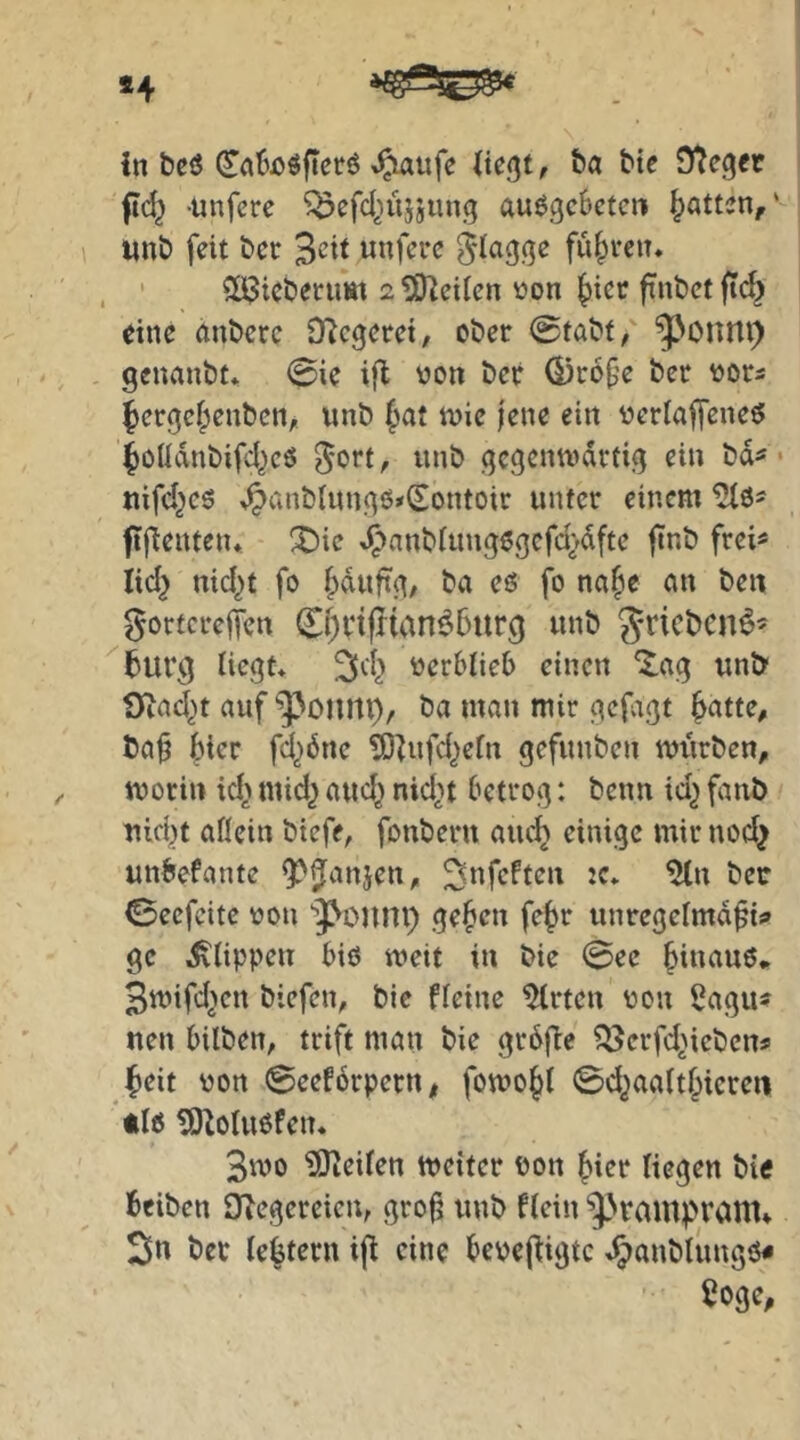 »4 in beö ^ufe ite<3t, ta Me Dteger ftd^ -unfere ^efdjüjjun.g auögcBctcn Ratten,' un£) feit Der «nfei-c §lag(je fuhren* . ' SÖJictienim 2?0leilen üon |)iec fxntictfid} eine andere SRcgcret, cöer @taM, ^onni) , genanbt* 0ie ifl von bec Ö)i:6fe ber vors fergcf;enbcn> unb |)at ivie fene ein verlaffeneö ^oüdnbifd^cö ^ort, unb gegenwärtig ein bd^ • nifd^co .^anbUingOs^ontoir unter einem ^6' fifienten* X)ie Jpnnb(ung6gcfd>dftc ftnb frei« lid^ nid^t fo fpduftg; ba es fo na^c an ben gortcreffen ^^cifltan^bur^ unb grict)cn^^ bürg liegt* ^d^ verblieb einen ^ag untr Oia^t auf ^oiim), ba man mir gejagt ^atte, ta§ bicr fd^dne !D^ufd^efn gefunben würben, worin id^ mid^ aud^ nid^n betrog: benn id^ fanö uid^t allein biefe, fonberu auc^ einige mir nod^ unbefante ?>3^mjen, ^nfeften :e* ber 0ecfeitc von ‘J'onnp ge^en fe^r unregelmd^t;» ge Klippen bis weit in bie @ec ^inauS, Swifd^cn biefen, bie fleine Wirten von 2agu« nen bilben, trift man bie grdj^e ^erfd^ieben# feit von 0eef6rpern# fowo§l 0d^aa(t§icren tls ^olusfen. 3wo TÖieilen weiter von ^ier liegen bie beiben iJlegereicn, gro^ unb ftein ^ramprönt» Sn ber lefetern iji eine bevejiigtc *^anbtungS# Soge,