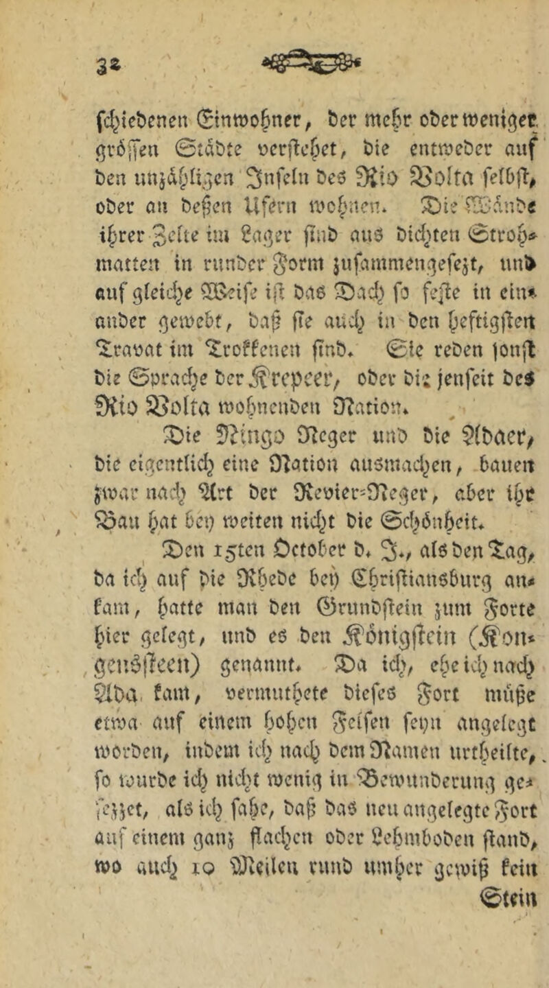 fd^iebcnen (Stnwo^ner, öer mc6r ot)er wcniget gv6[fi’u ©tabte vcrftc^ct, t)ie cntttjcber auf ben unjd^H^cu f)iio ^Olta felbft# ober an bef’en Uf(?rn wot^ncv.. ^iefiBdnb« if)rer ^aj^er finb auö btd^uen ^tro»^ matten in runber Sorm jufammeufjefejt, uui> auf gleiche 50i>eife ijl bae ^ad} fo fejüe in ein» auber <)eme6t, ba^ fte aud^ in ben ^eftigflert “itcaoat iin ‘Xroffenen ftnb* (Ble reben jonfl bte 0prad^e ber^rcpccr, ober bi; jenfeit bc^ 9(io Si>olta mo6ncnben Ovation* ^ie !)^ingo CRcger unb bie ^(baei*/ bie cigentli^ eine Ovation ausmad^en, bauen jmar nad> ^(rt ber 9^eoiec=Dte;^er, aber i^tf ^au ^at bei) meiten ni4)t bie 0d^önbeit* X)en i5ten October b* %, al6 ben'5:a(j^ ba id} auf bie Dv&ebe bet) (Ebrijliauöburß an« fam, f>atte man ben ©runbfiein sum ^orte {ner geletzt, unb eö ben ^Olü^jtcin (^on* geir^jTecn) senunnt, ^a id>/ e.beid>nad} äba. baut, vermut^ete biefeö gort müpe ctma auf einem f30{)cn gci'fen fei)n anejeie^t mcrben, inbem id> nac^ bem O^ameu urtf^ciite,. fo vourbe id^ nid>t menic^ in ^ewunberuiu] k]c* alö id) fa&c, baf? ba6 neu anijelegte gort auf einem ganj |^ad>cn ober i}ebmboben fbanb, ttjo audj 10 i)dZeilcu runb um§cr ^emi^ fein