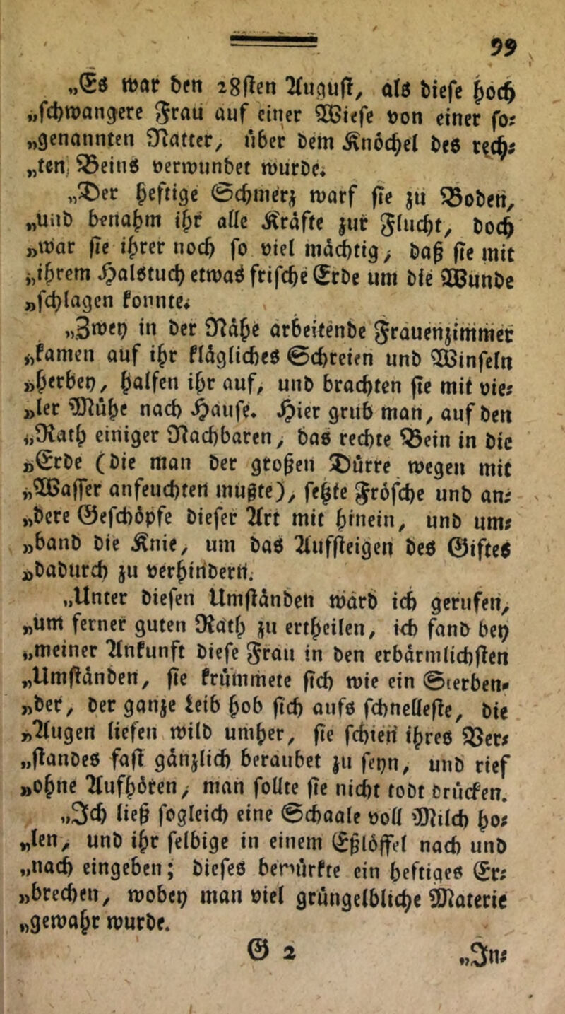 „(Sö mt bm igflen 2ru,qu(!, al6 btcfe i,fcbwangerc ^rau öuf einer ^iefe t)on einer fo? „genannten Oiatter, über öem ^noc^el be6 r?c§; „ten, 5öein« »crwiinbet wurDe. „5:)er heftige 0(bnier^ warf fie ju Robert, „unb benat)m i^r aüc Ärafte jnr ^lucbt, boc^ „War fie ifjrer noch fo üiel mditig^ ba^ fic mit i,ibrem ^alötud) etwaö frifebe ^rbe um bie aSunbe „fcblagcn fonntc* öcr arbeitenbe ^rauenjimniec „famen auf i^r flügiicbeö ©ebreten nnb aßinfeln öberbet) , »br <^«f^ unb brachten fic mit mtt »ler aJ^ub« nach ^anfe. ^ier grub man, auf ben 4,9?atb einiger 9?acbbarcn, bae rechte ^ein in bic „^rbe (bie man ber groben 5Dürre wegen mit i,aßaffer anfeuebtert mugte), febfe l^rbfcbc unb an; „bere ©efebbpfe biefer 2(rt mit büiein, unb um; „banb bie ^nie, um ba6 2(uffteigcn be6 ©ifte6 ji>baburcb }u perbirtberri. „Unter biefen Umflünben wdrb ich gerufen, „um ferner guten Oiatb ju ertbcilen, irb fanb bep „meiner “Hnfunft biefe ^rau in ben erbarmliebfien „Umf^ünbett, fie frümmetc ficb wie ein ©terben* „ber, ber ganje ieib bob ficb anfö febneffefte, bie »‘Hugen Hefen wilb umber, fie febierf i()re6 ajer; „ftanbeö fafi gdnjHcb beraubet ju fepn, unb rief »ebne Ifufbören, man foüte fte nicht tobt brüefen. i,3cb Hc§ fcgleicb eine ©ebaale ooÜ üJtÜcb ^Of „len, unb ibr felbige in einem (£§l6ffe( nach unb „nach eingeben; biefeö benürfte ein beftigeö fc „brechen, wobep man öiel grüngelblicbc 9)^ateric „gewähr würbe. ® ^ »3n;