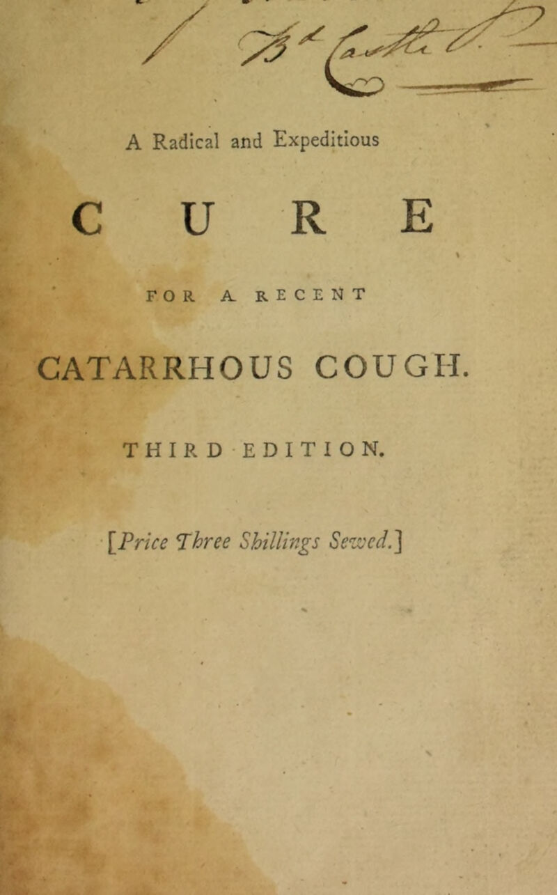 FOR A. RECENT CATARRHOUS COUGH. THIRD EDITION. [Price Three Shillings Sezvcd.] \