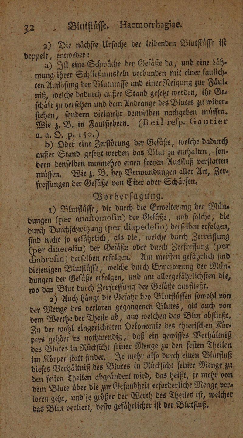 WET Br FAZ 75 Pr “wi N 5 e Nennen \ * 7 Bi 5 . eg. 4 P N „ 5 Fe W C 9D) Die nächste Urſache der leid deßpelt, entweder!!! # enden Blutflaͤſſe iſt 4) Iſt eine Schwäche der Gefäße da, und eine ah. mung ihrer Schließmuskeln verbunden mit einer fauliche ten Aufloſung der Blutmaſſe und einer Neigung zur Faͤul⸗ 5 nuaiß, welche dadurch außer Stand geſetzt werden, ihr Ge⸗ ſchaͤft zu verſehen und dem Andrange des Blutes zu wider⸗ ſttehen, ſondern vielmehr demſelben nachgeben müſſen. Wie z. B. in Baulfieben, (Reil reſp. Gautier ee r eine Zerſtoͤrung der Gefäße „ welche dadurch außer Stand geſetzt werden das Blut zu enthalten, ſon⸗ dern denſelben nunmehro einen freyen Ausfluß verſtatten muauͤͤſſen. Wie z. B. bey Verwundungen aller Art, Zer⸗ freſſungen der Gefäße von Eiter oder Schaͤrfen. | e , 2 „ Blutfluͤſſe, die durch die Erweiterung der Muͤn⸗ | 15 1 dungen (per anaftomolin) der Gefaͤße ö und ſolche 0 die { bdaurch Durchſchwitzung (per diapedelin) derſelben erfolgen, ſind nicht ſo gefaͤhrlich, als die „welche durch Zerreiſſung cCwer diaerelin) der Gefäße oder durch Zerfreſſung (per diabrofin) derſelben erfolgen. Am meiſten gefaͤhrlich ſind diejenigen Blutfluͤſſe, welche durch Erweiterung der Muͤn⸗ dungen der Gefaͤße erfolgen, und am allergefaͤhelſchſten die, wo das Blut durch Zerfteſſung der Gefäße ausfließt. 2) Auch hänge die Gefahr bey Blutflͤͤſſen ſowohl von der Menge des verloren gegangenen Blutes, als auch von dem Werthe der Theile ab, aus welchen das Blut abflleßt. 3u der wohl eingerichteten Oekonomie des thierifchen Kür» pers gehört es nothwendig, daß ein gewiſſes Verhältniß des Blutes in Rückſicht feiner Menge zu den feſten Theilen im Korper ſtatt findet. Je mehr alfo durch einen Blutfuß bdieieſes Verhältniß des Blutes in Rückſicht feiner Menge zu deen feften Theilen abgeaͤndert wird, das heißt, je mehr von diſaem Blute über die zur Geſundheit erforderliche Menge vera l Toren gebt, und je größer der Werth des Theiles iſt welcher das Blut verliert, deſto gefährlicher it der Blutſluß. 5 3 Bra X . „ . b . N ER 7 9 Y erh,
