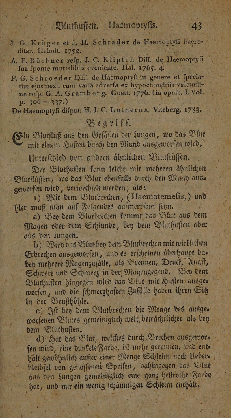 ditar. Helmift. 1752. i lua ſponte mortalibus eveniente, Hal. 1765. 4. *. P. 306 337.) De e . H. J 0. Lutherus. Wee 1783. Begriff. mit einem Huſten durch den Mund ausgeworfen wird. 0 Urnterſchied von andern ähnlichen Blurlüffen. Der Bluthuſten kann leicht mit mehrern aͤhnlichen 5 geworfen wird, verwechſelt werden, als: bier muß man auf Folgendes aufmerkſam ſeyn. aus den Lungen. Erbrechen ausgeworfen, und es erſcheinen uͤberhaupt da⸗ Schwere und Schmerz in der Magengegend. Bey dem worfen, und die ſchmerzhaften Zufaͤlle haben seen Sie in der Bruſthöͤhle. 5 worſenen Blutes gemeiniglich weit, berchet ale Pan „pe Bluthuſten. | = Halt gewöhnl ich außer einer Menge Schleim noch Ueber⸗ bleibſel von genoſſenen Speiſen, dahingegen das Blut aus den Lungen gemeinig lich eine ganz hellroihe Farbe N 5 m nur ein 1 ſchaumigen Ru in 17 a \ j 5