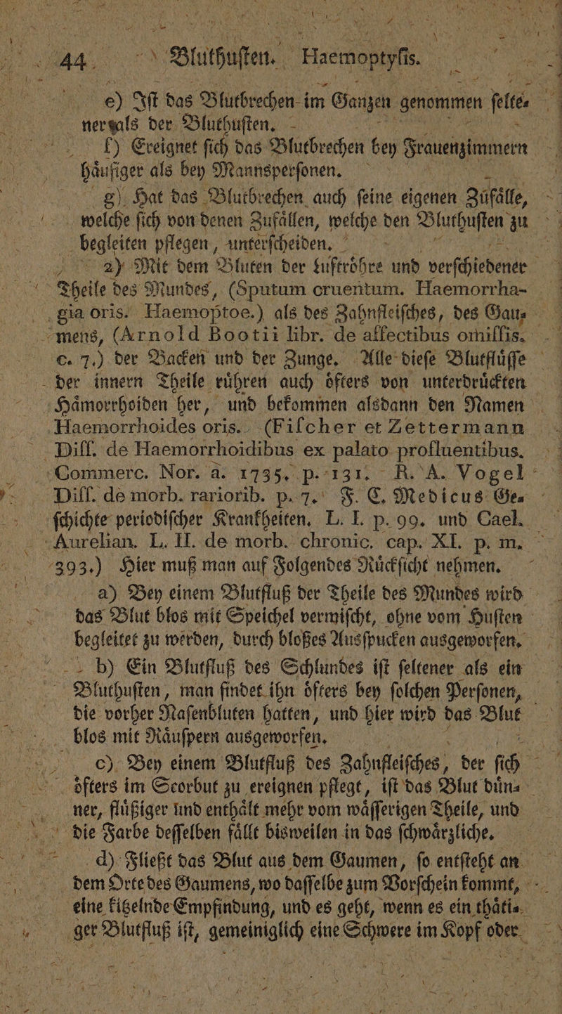 — 0 he 8 * 85 get 138 N 00 Ist das Blutbrechen. im Ganzen genommen fit | 1 4) Ereignet fich das Blutbrechen bey Srauengimmern 24 | welche ſich von denen Zufälfen, welche den e zu 4 begleiten pflegen, unterſcheiden. | % 2) Mit dem Bluten der Luftroͤhre und verschieben g ©. 7.) der Backen und der Zunge. Alle dieſe Blutfluͤſſe = Diff. de morb. rariorib. p. 7. F. C. Medicus Gau 393.) Hier muß man auf Folgendes Ruͤckſicht nehmen. das Blut blos mit Speichel vermiſcht, ohne vom Huften c) Bey einem Blutfluß des Zahnfeiches, ne N 0 en ner, fluͤßiger und enthaͤlt mehr vom waͤſſeri igen Theile, und — ger a iſt, Ache eine Schwere 1 998 5