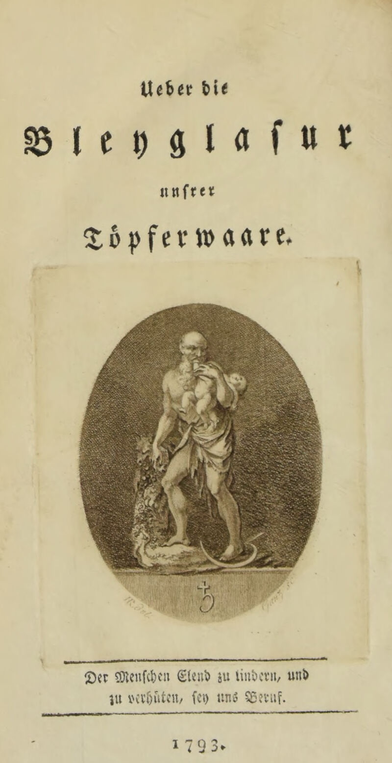 Uebet bi< ® I c t) ä 10 f «t r «nftret 2;6pfevtDaÄrc. 2)cr ?!}^cnfcbcu gleut) iu liubcru, unJ> \[i v'iv&utcn, fci) iinö 55?viif. 1793*